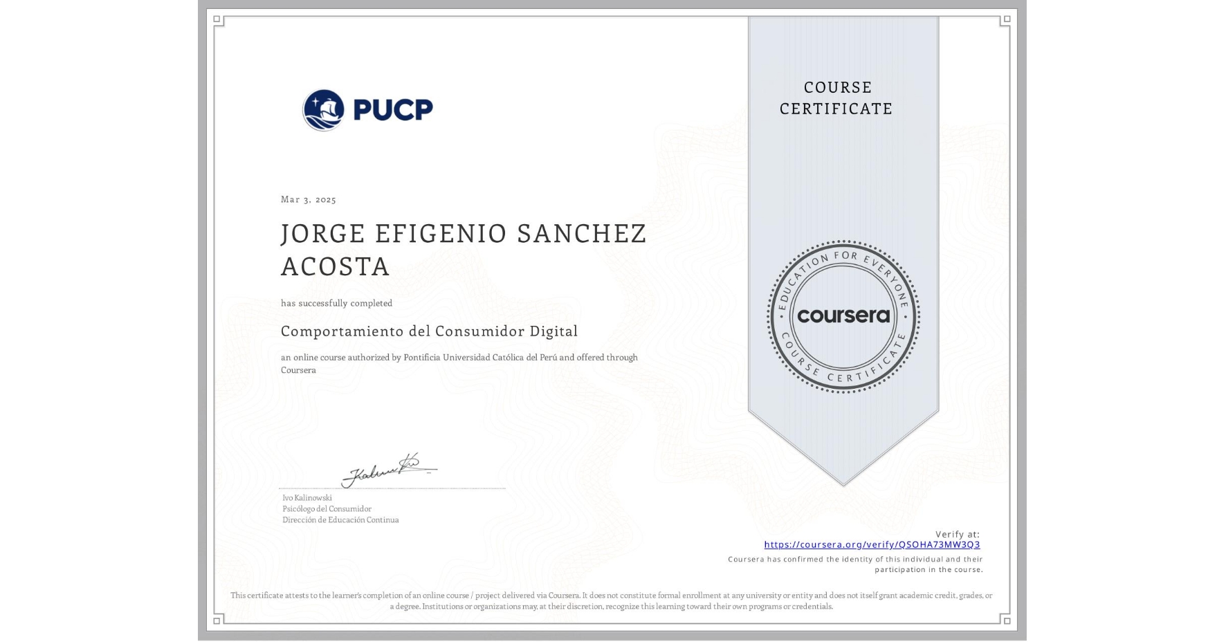 View certificate for JORGE EFIGENIO SANCHEZ ACOSTA, Comportamiento del Consumidor Digital, an online non-credit course authorized by Pontificia Universidad Católica del Perú and offered through Coursera