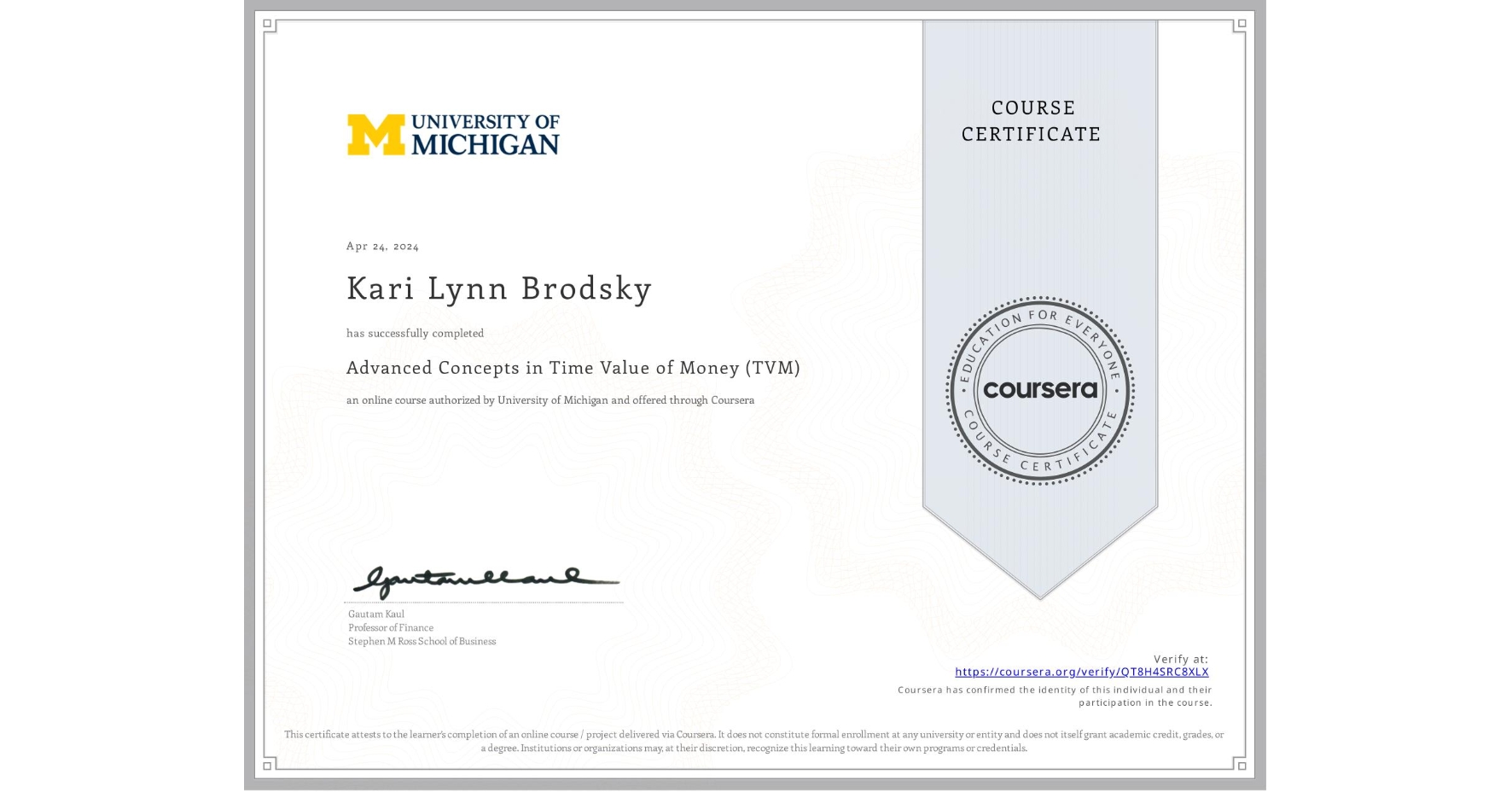 View certificate for Kari Lynn Brodsky, Advanced Concepts in Time Value of Money (TVM), an online non-credit course authorized by University of Michigan and offered through Coursera