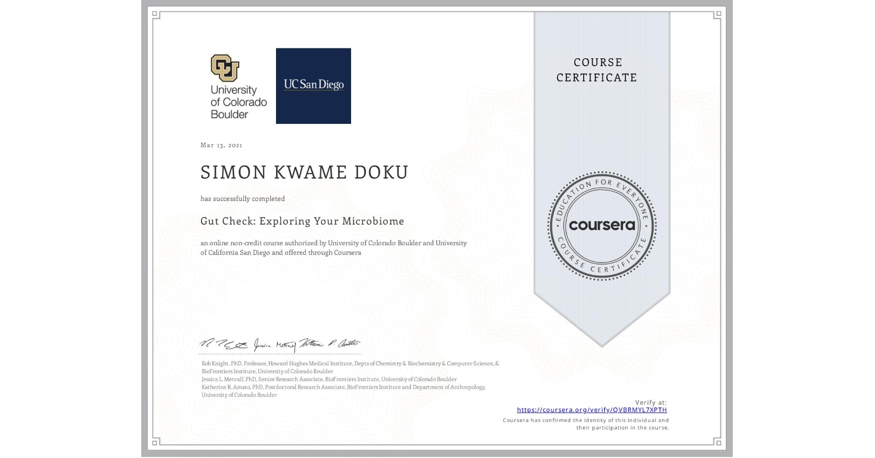View certificate for SIMON KWAME  DOKU, Gut Check: Exploring Your Microbiome, an online non-credit course authorized by University of Colorado Boulder & University of California San Diego and offered through Coursera