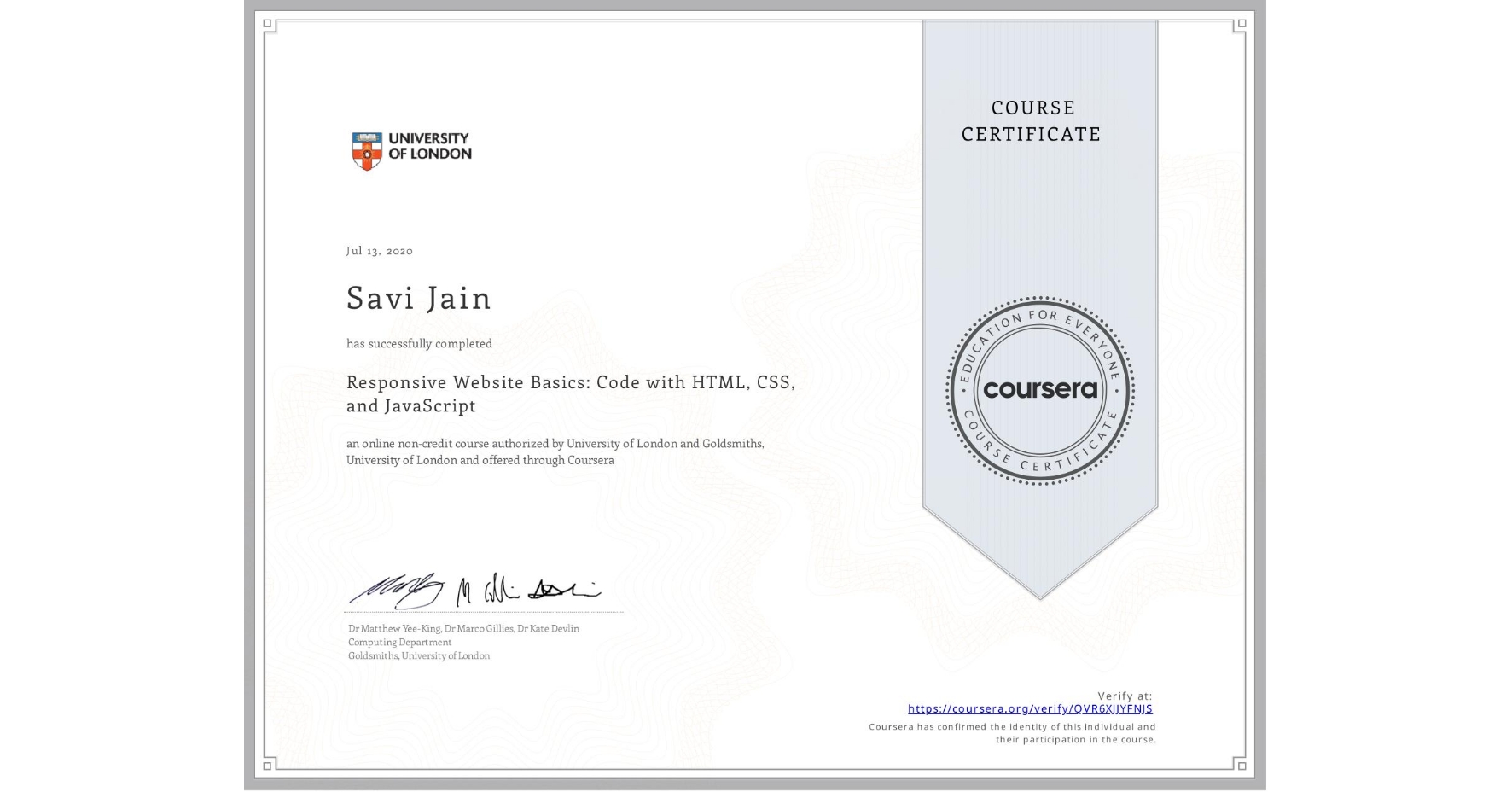 View certificate for Savi Jain, Responsive Website Basics: Code with HTML, CSS, and JavaScript , an online non-credit course authorized by University of London & Goldsmiths, University of London and offered through Coursera