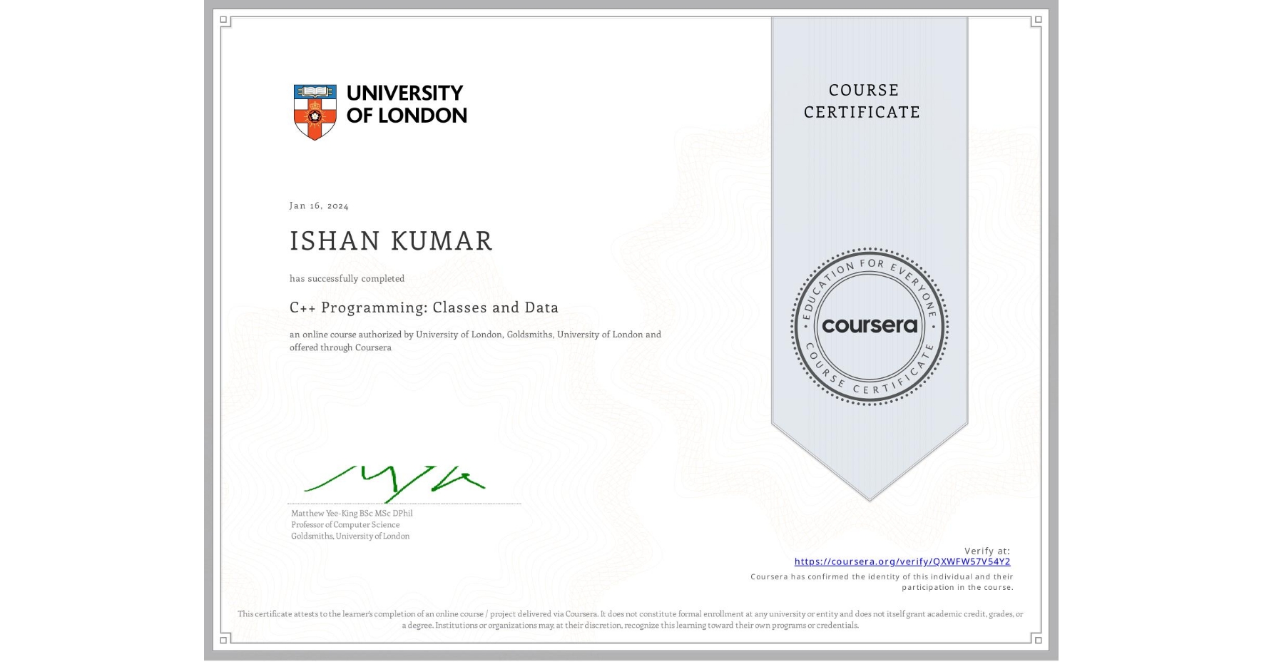 View certificate for ISHAN KUMAR, C++ Programming: Classes and Data, an online non-credit course authorized by University of London & Goldsmiths, University of London and offered through Coursera
