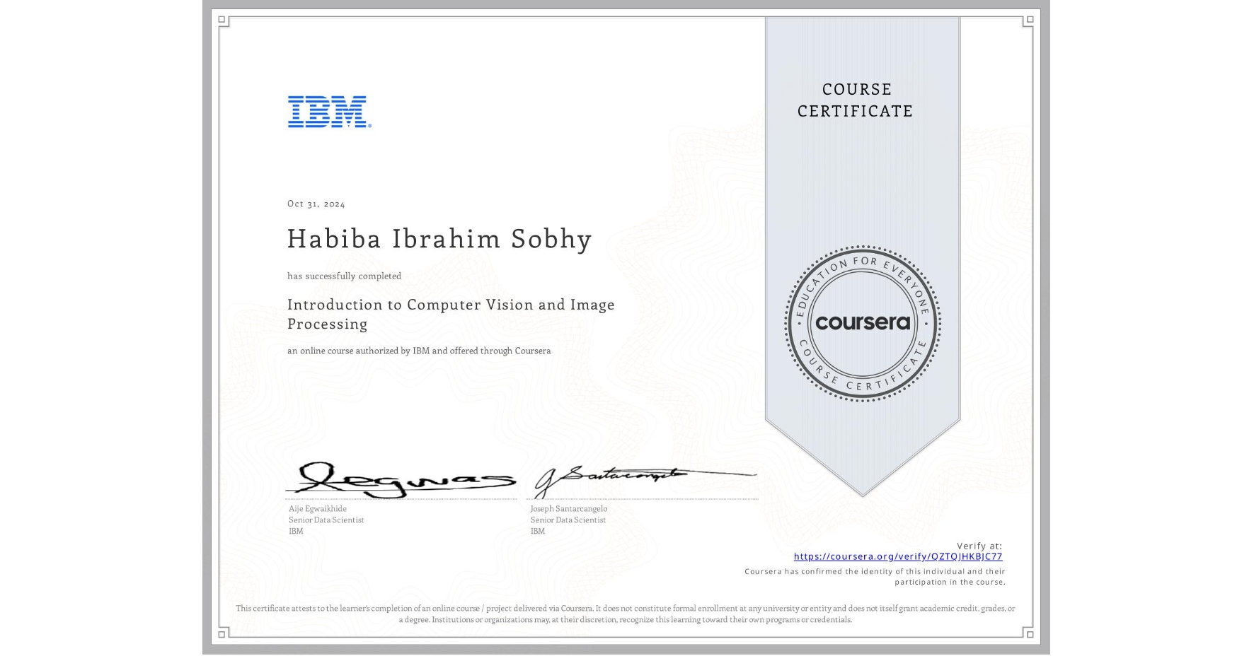 View certificate for Habiba Ibrahim Sobhy  , Introduction to Computer Vision and Image Processing, an online non-credit course authorized by IBM and offered through Coursera