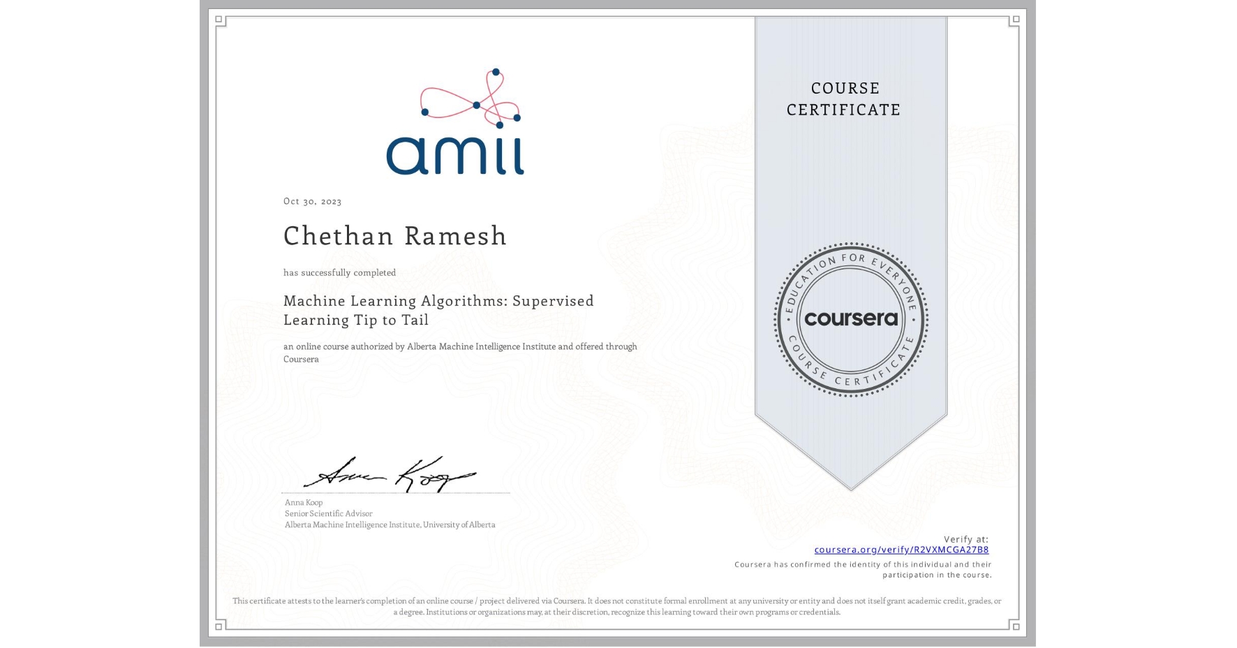 View certificate for Chethan Ramesh, Machine Learning Algorithms: Supervised Learning Tip to Tail, an online non-credit course authorized by Alberta Machine Intelligence Institute and offered through Coursera