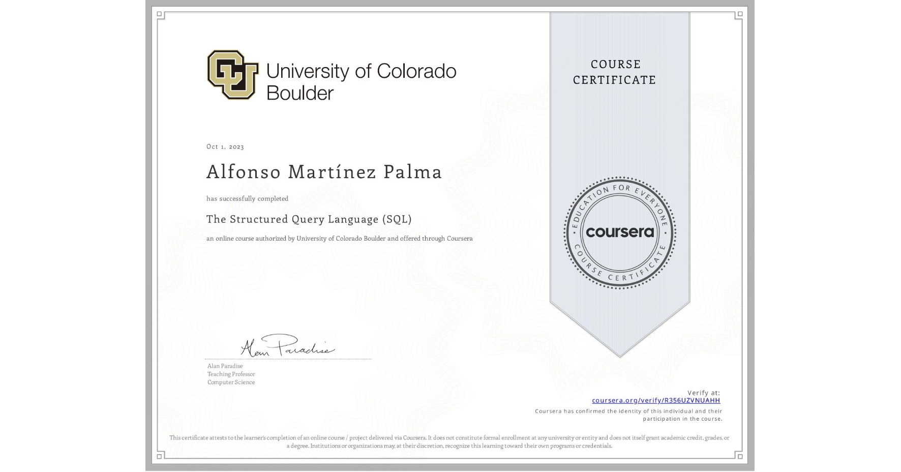 View certificate for Alfonso Martínez Palma, The Structured Query Language (SQL), an online non-credit course authorized by University of Colorado Boulder and offered through Coursera