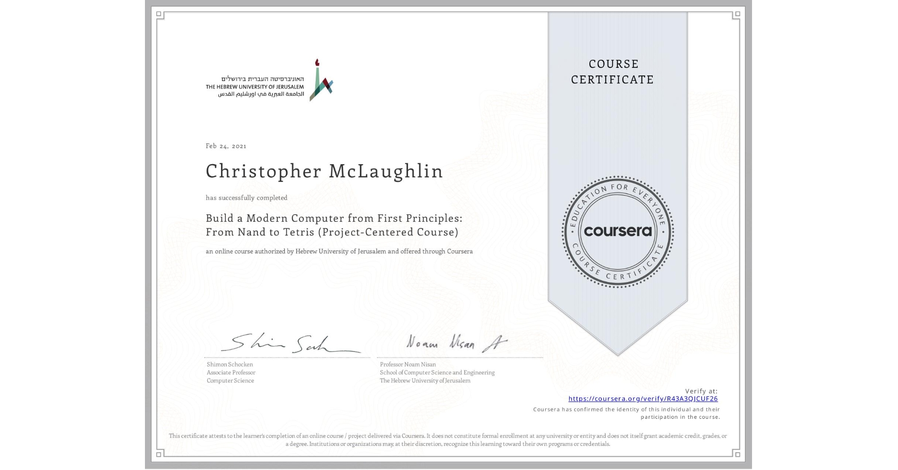 View certificate for Christopher McLaughlin, Build a Modern Computer from First Principles: From Nand to Tetris (Project-Centered Course), an online non-credit course authorized by Hebrew University of Jerusalem and offered through Coursera