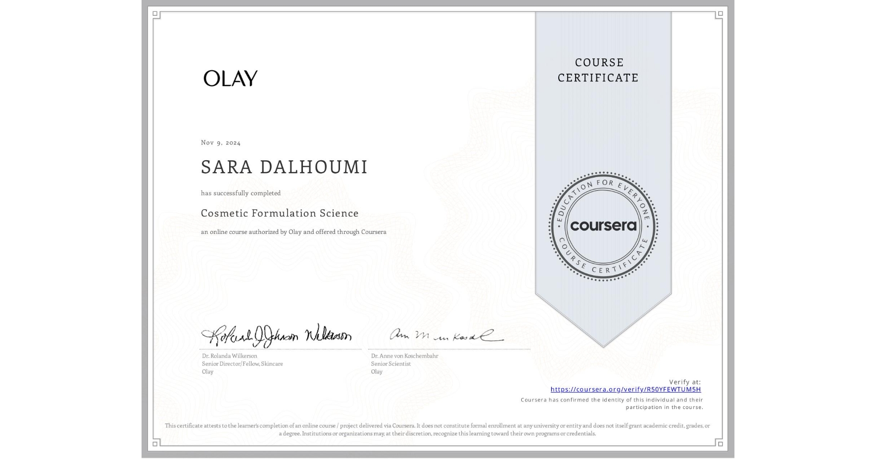 View certificate for SARA DALHOUMI, Cosmetic Formulation Science, an online non-credit course authorized by Olay and offered through Coursera
