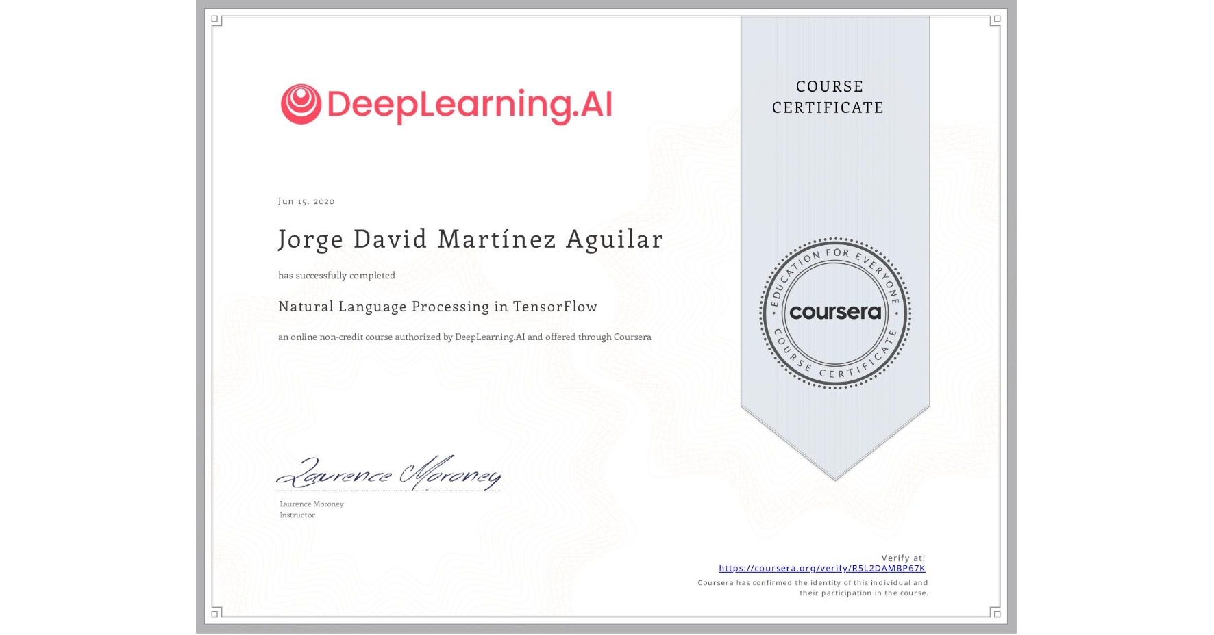 View certificate for Jorge David Martínez Aguilar, Natural Language Processing in TensorFlow, an online non-credit course authorized by DeepLearning.AI and offered through Coursera