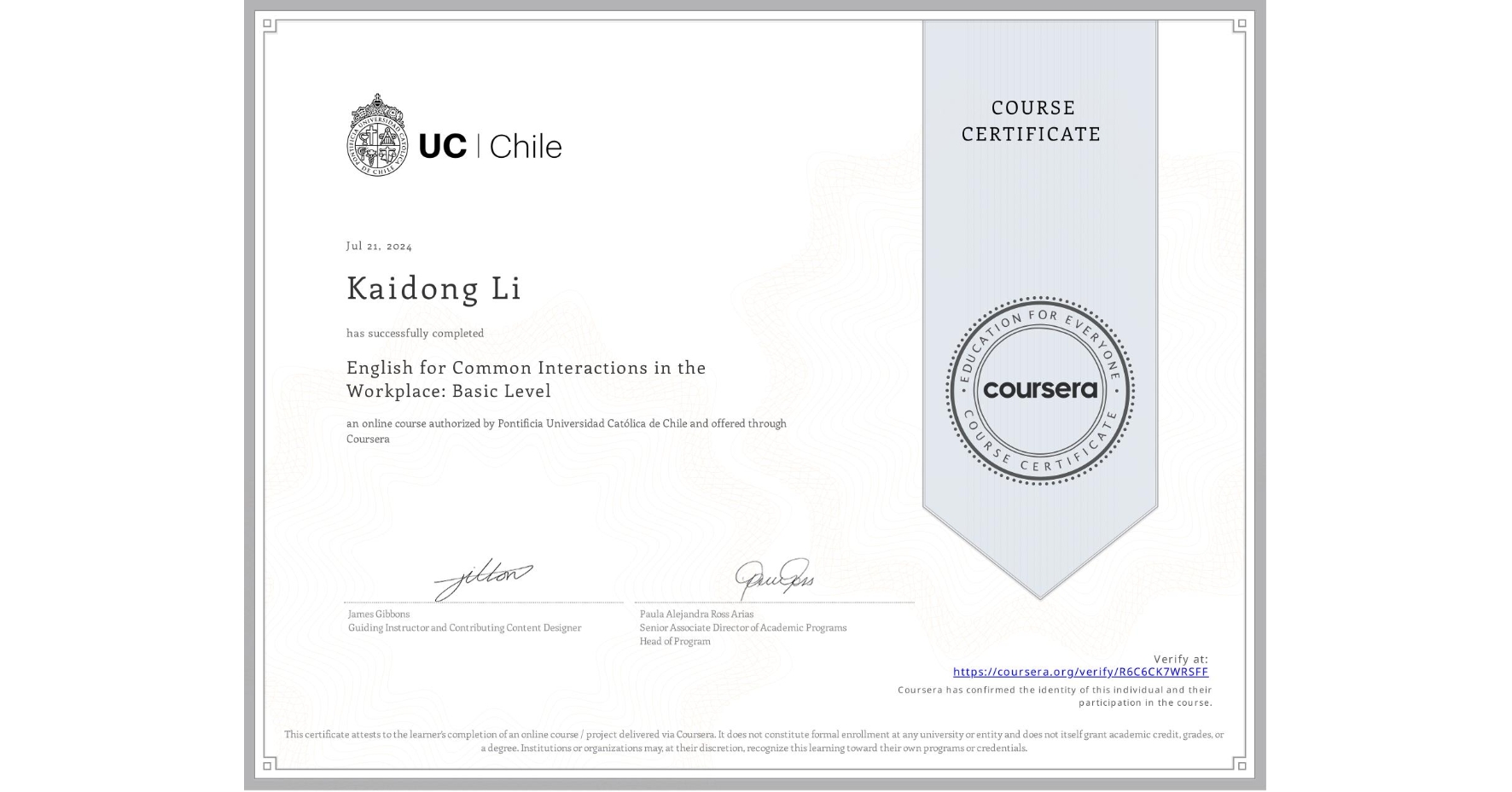 View certificate for Kaidong Li, English for Common Interactions in the Workplace: Basic Level, an online non-credit course authorized by Pontificia Universidad Católica de Chile and offered through Coursera
