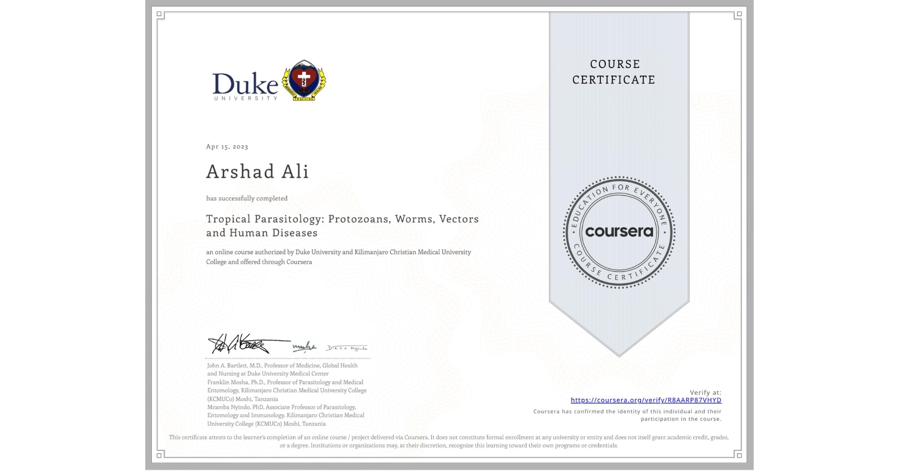 View certificate for Arshad Ali, Tropical Parasitology: Protozoans, Worms, Vectors and Human Diseases, an online non-credit course authorized by Duke University & Kilimanjaro Christian Medical University College and offered through Coursera