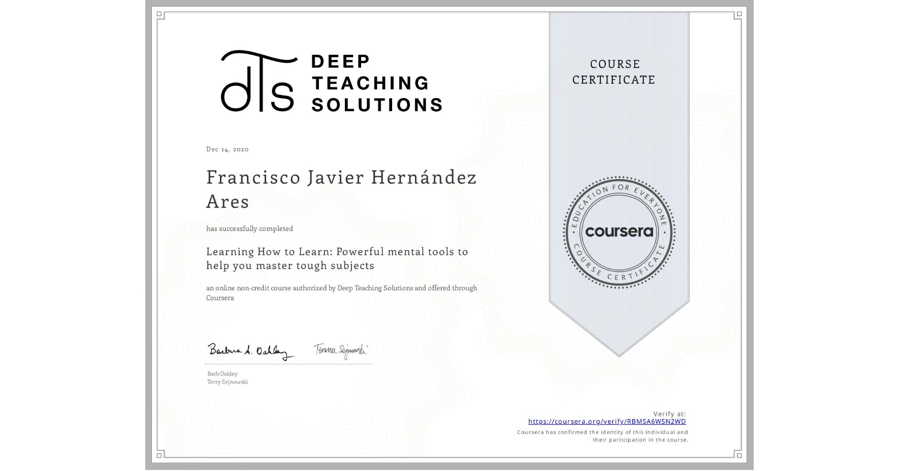 View certificate for Francisco Javier Hernández Ares, Learning How to Learn: Powerful mental tools to help you master tough subjects, an online non-credit course authorized by Deep Teaching Solutions and offered through Coursera