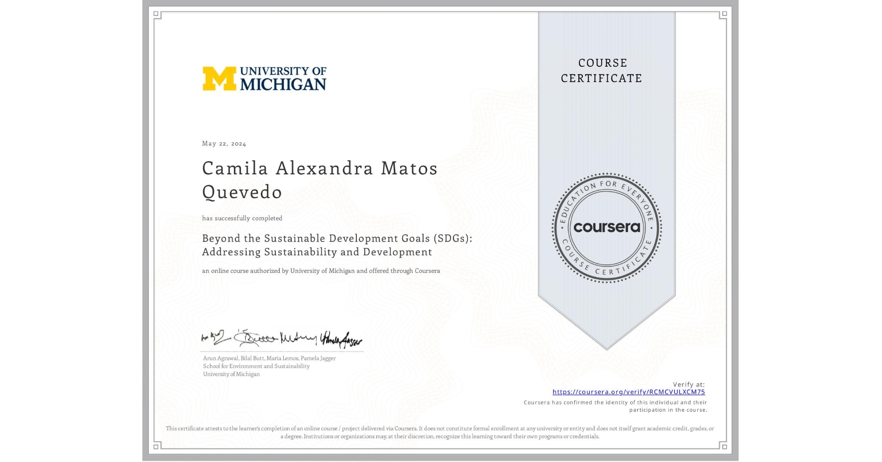 View certificate for Camila Alexandra Matos Quevedo, Beyond the Sustainable Development Goals (SDGs): Addressing Sustainability and Development, an online non-credit course authorized by University of Michigan and offered through Coursera