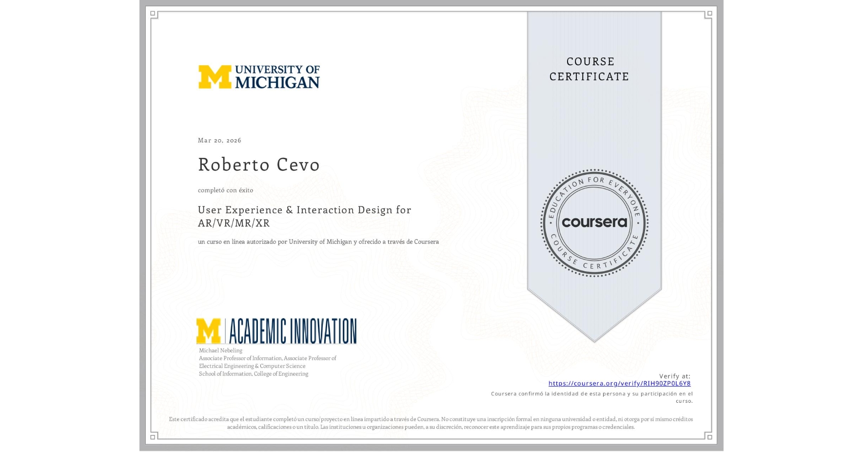 View certificate for Roberto Cevo, User Experience & Interaction Design for AR/VR/MR/XR, an online non-credit course authorized by University of Michigan and offered through Coursera