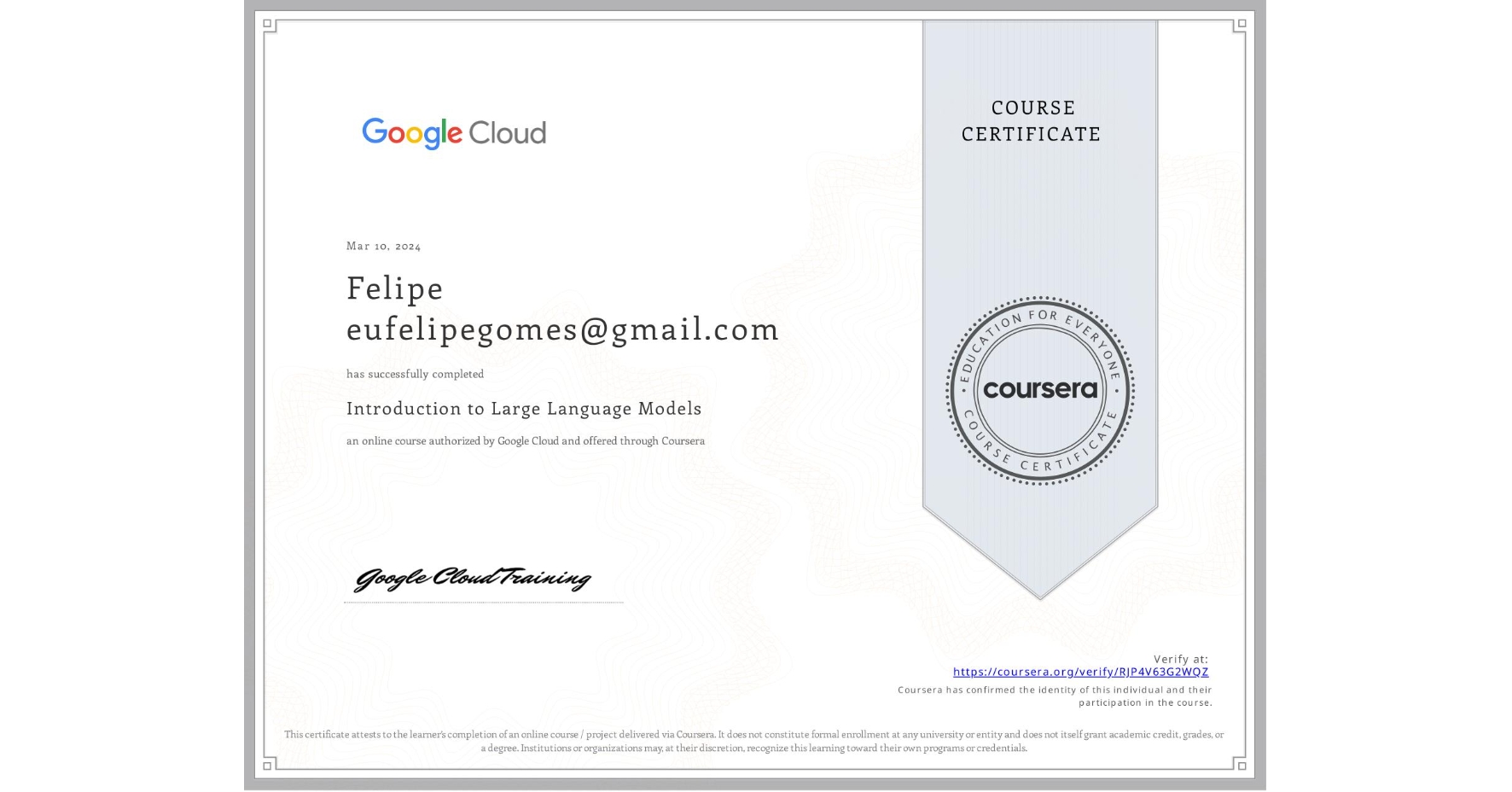 View certificate for Felipe eufelipegomes@gmail.com, Introduction to Large Language Models, an online non-credit course authorized by Google Cloud and offered through Coursera