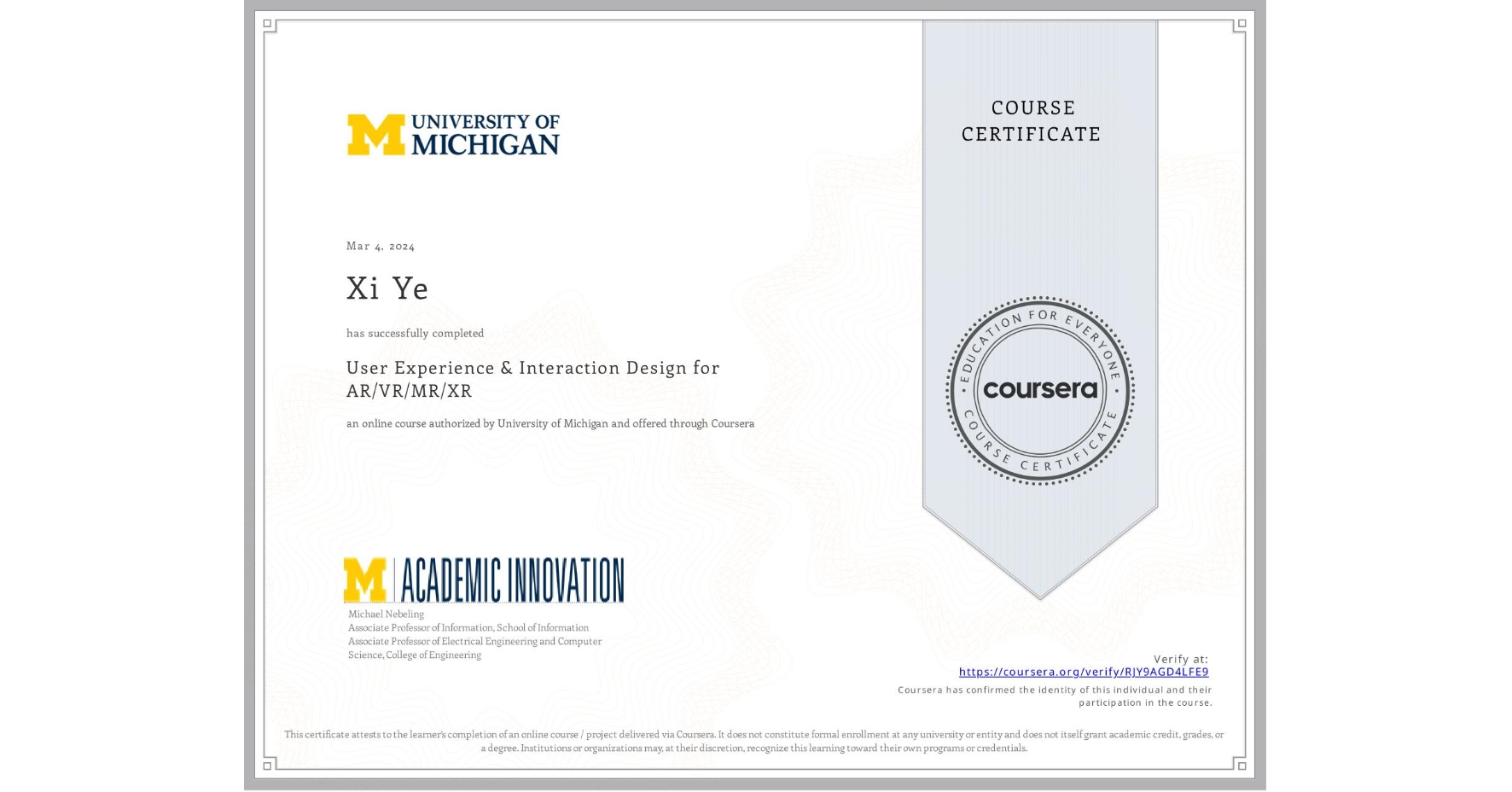 View certificate for Xi Ye, User Experience & Interaction Design for AR/VR/MR/XR, an online non-credit course authorized by University of Michigan and offered through Coursera