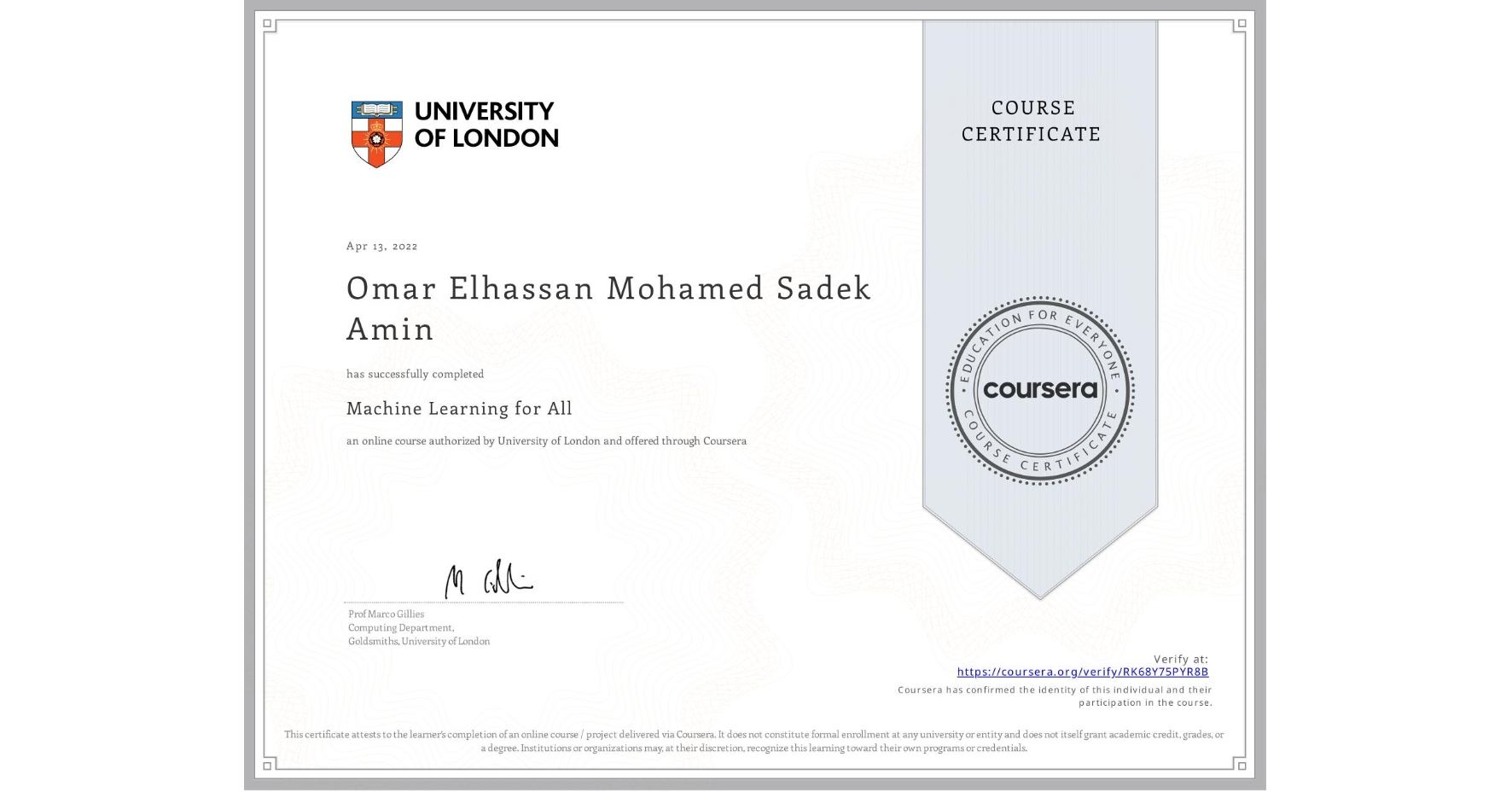 View certificate for Omar Elhassan Mohamed Sadek Amin , Machine Learning for All, an online non-credit course authorized by University of London and offered through Coursera