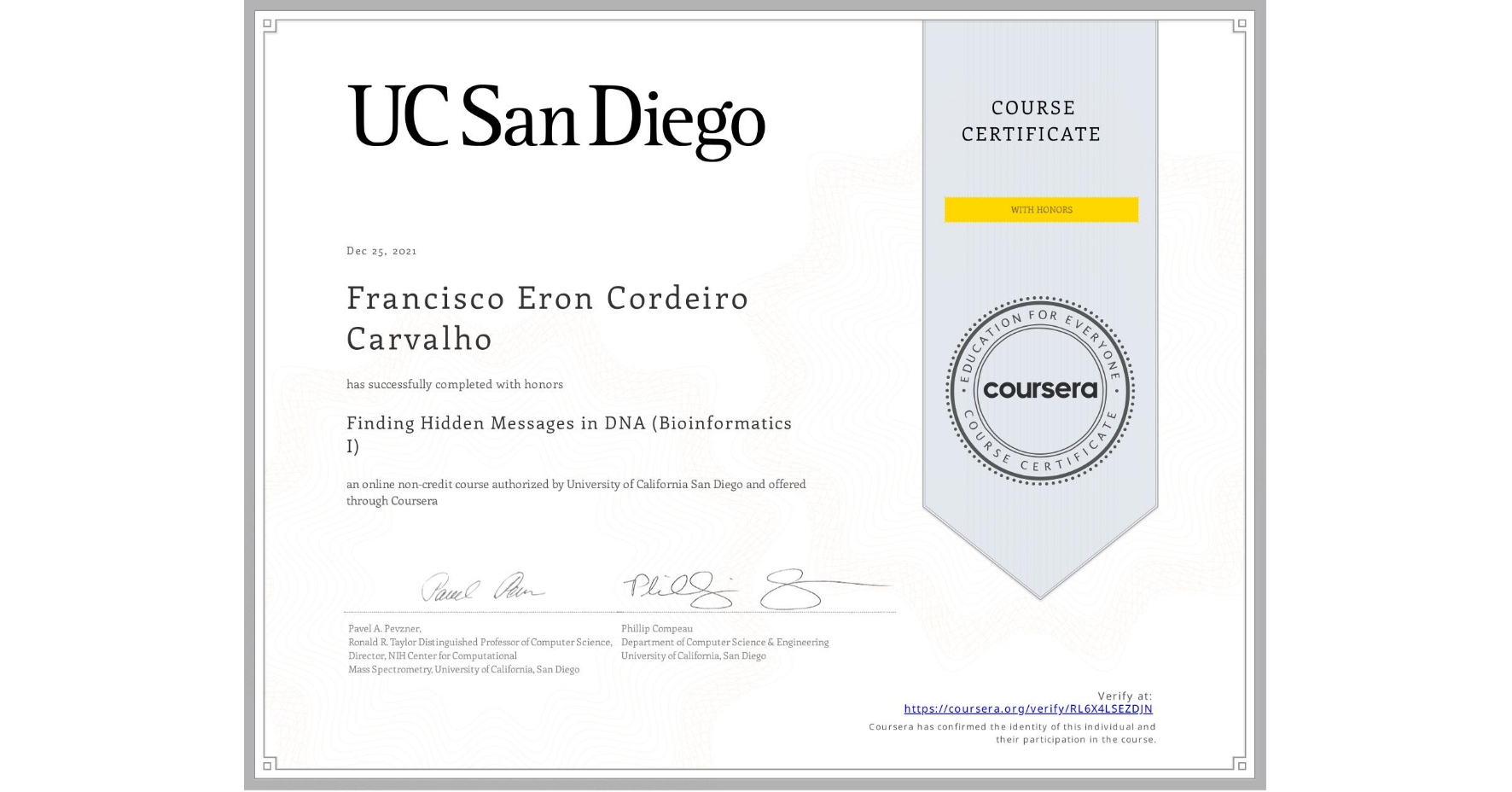 View certificate for Francisco Eron Cordeiro Carvalho, Finding Hidden Messages in DNA (Bioinformatics I), an online non-credit course authorized by University of California San Diego and offered through Coursera