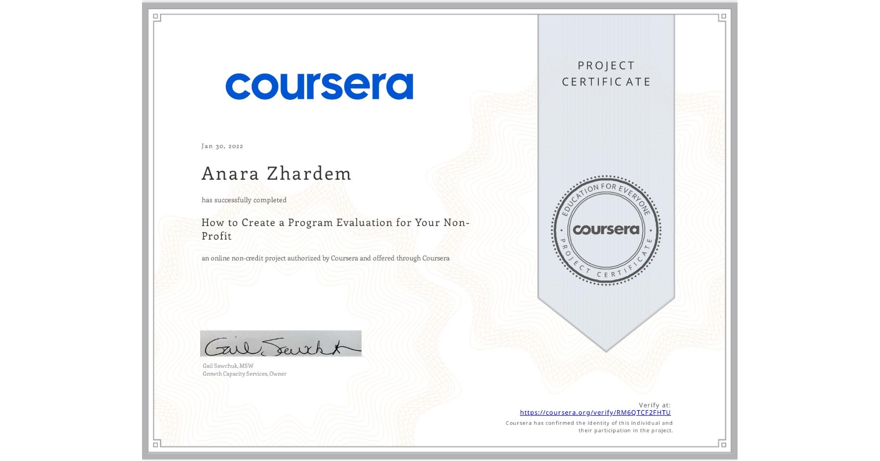 View certificate for Anara Zhardem, How to Create a Program Evaluation for Your Non-Profit , an online non-credit course authorized by Coursera and offered through Coursera