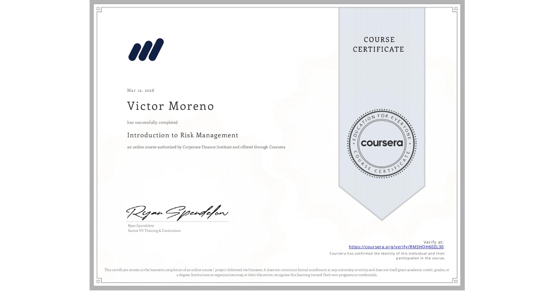 View certificate for Victor Moreno, Introduction to Risk Management, an online non-credit course authorized by Corporate Finance Institute and offered through Coursera
