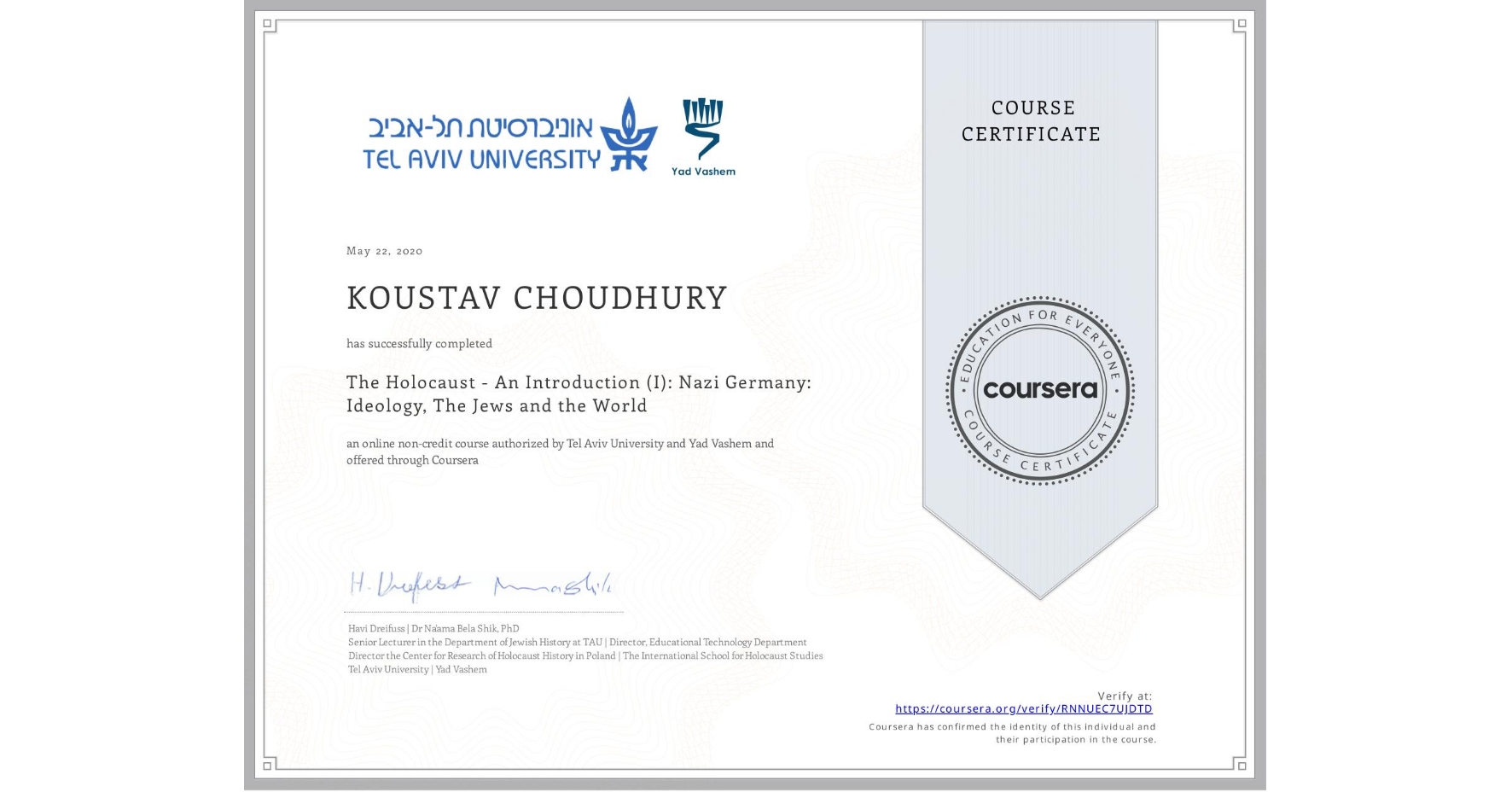 View certificate for KOUSTAV CHOUDHURY, The Holocaust - An Introduction (I): Nazi Germany: Ideology, The Jews and the World, an online non-credit course authorized by Tel Aviv University & Yad Vashem and offered through Coursera