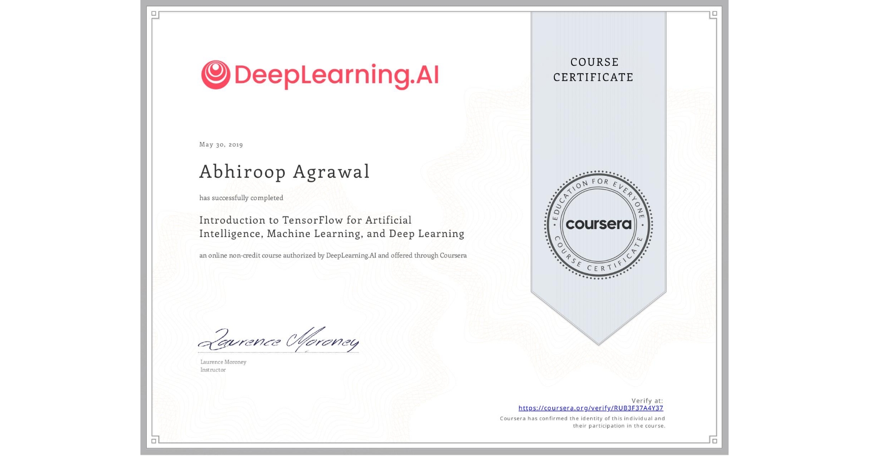 View certificate for Abhiroop Agrawal, Introduction to TensorFlow for Artificial Intelligence, Machine Learning, and Deep Learning, an online non-credit course authorized by DeepLearning.AI and offered through Coursera