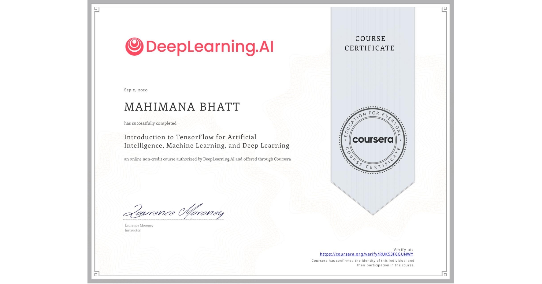 View certificate for MAHIMANA BHATT, Introduction to TensorFlow for Artificial Intelligence, Machine Learning, and Deep Learning, an online non-credit course authorized by DeepLearning.AI and offered through Coursera