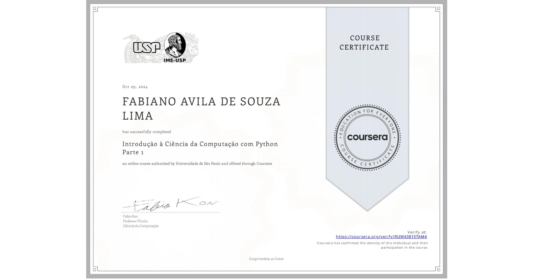 View certificate for N/A FABIANO AVILA DE SOUZA LIMA, Introdução à Ciência da Computação com Python Parte 1, an online non-credit course authorized by Universidade de São Paulo and offered through Coursera