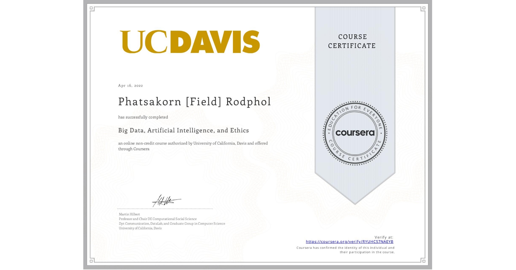 View certificate for Phatsakorn [Field] Rodphol, Big Data, Artificial Intelligence, and Ethics, an online non-credit course authorized by University of California, Davis and offered through Coursera