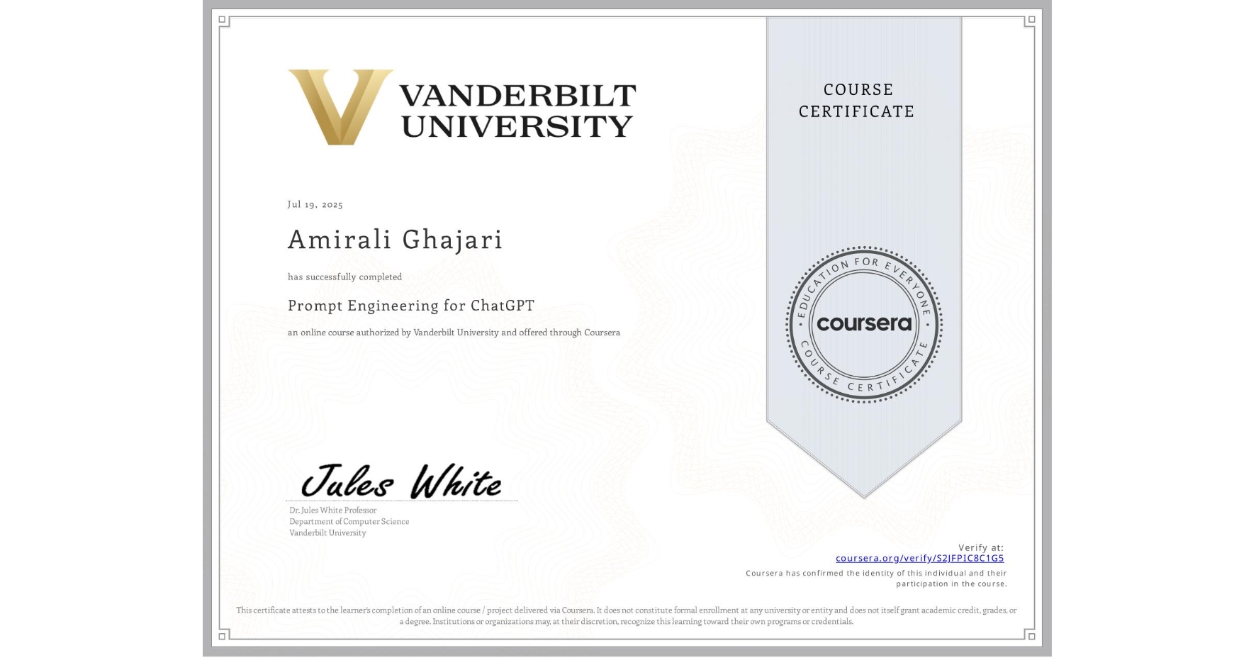 View certificate for Amirali Ghajari, Prompt Engineering for ChatGPT, an online non-credit course authorized by Vanderbilt University and offered through Coursera