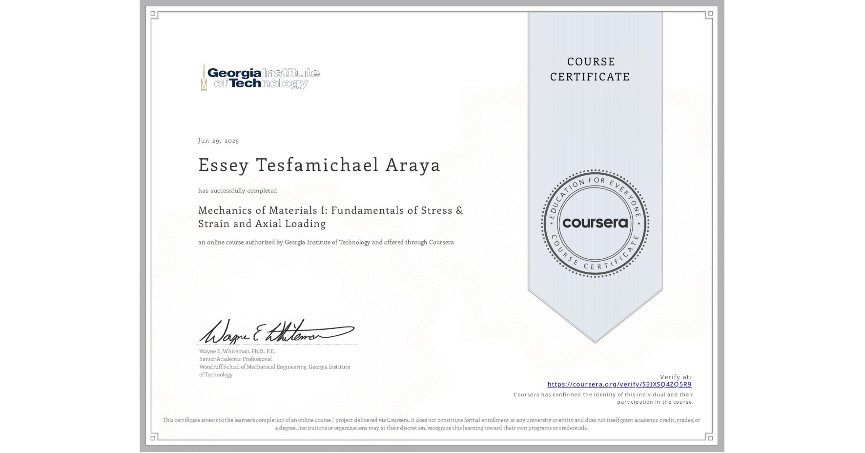 View certificate for Essey Tesfamichael Araya, Mechanics of Materials I: Fundamentals of Stress & Strain and Axial Loading, an online non-credit course authorized by Georgia Institute of Technology and offered through Coursera