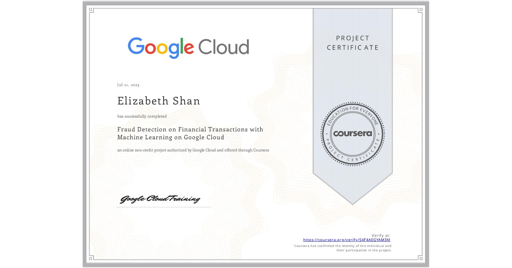 View certificate for Elizabeth Shan, Fraud Detection on Financial Transactions with Machine Learning on Google Cloud, an online non-credit course authorized by Google Cloud and offered through Coursera