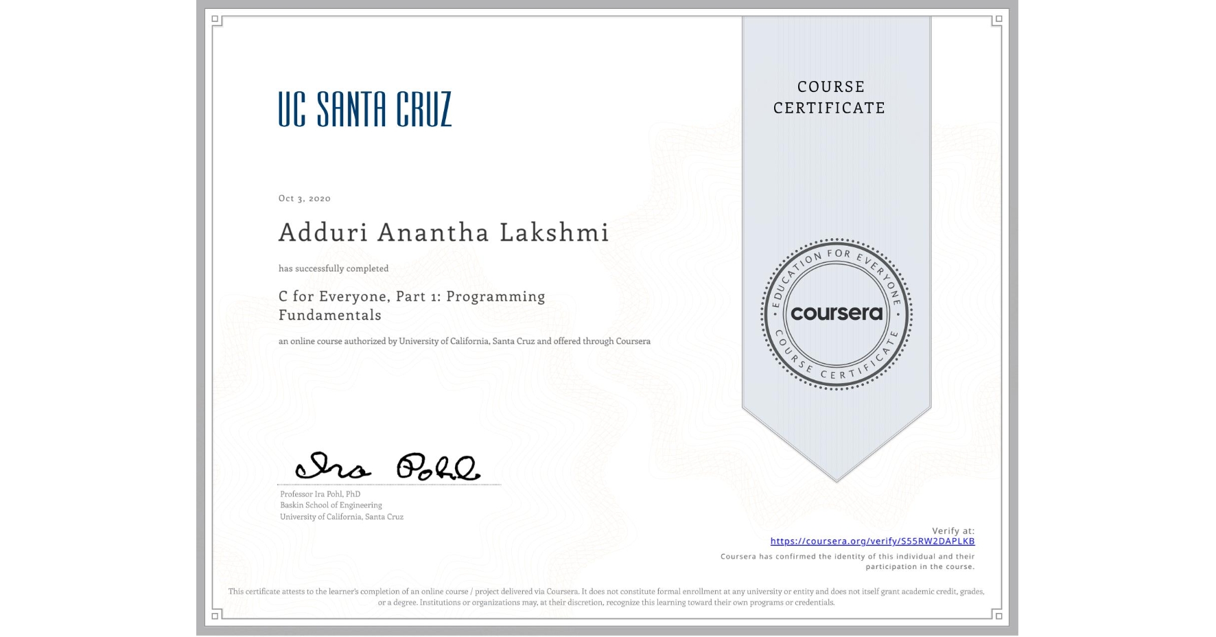 View certificate for Adduri Anantha  Lakshmi, C for Everyone, Part 1: Programming Fundamentals, an online non-credit course authorized by University of California, Santa Cruz and offered through Coursera