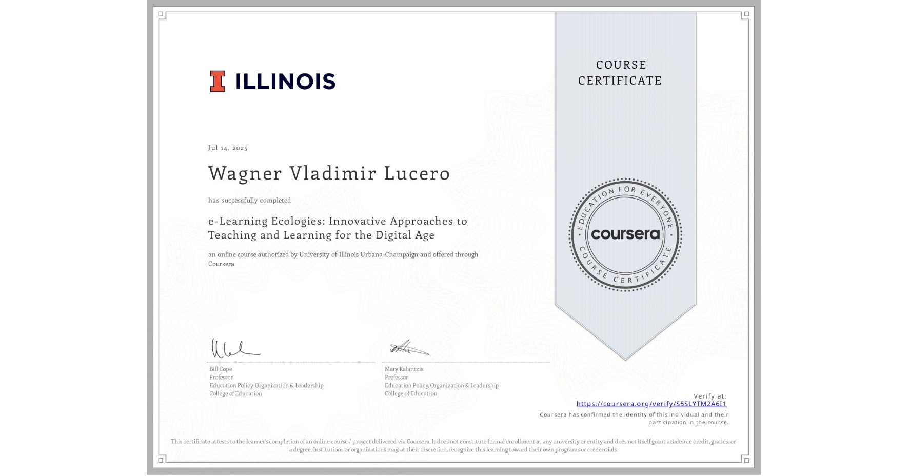 View certificate for Wagner Vladimir Lucero, e-Learning Ecologies: Innovative Approaches to Teaching and Learning for the Digital Age, an online non-credit course authorized by University of Illinois Urbana-Champaign and offered through Coursera