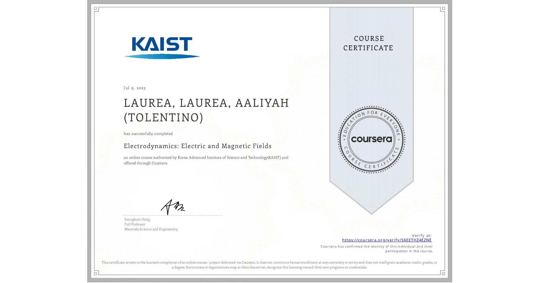 View certificate for LAUREA, LAUREA, AALIYAH (TOLENTINO), Electrodynamics: Electric and Magnetic Fields, an online non-credit course authorized by Korea Advanced Institute of Science and Technology(KAIST) and offered through Coursera