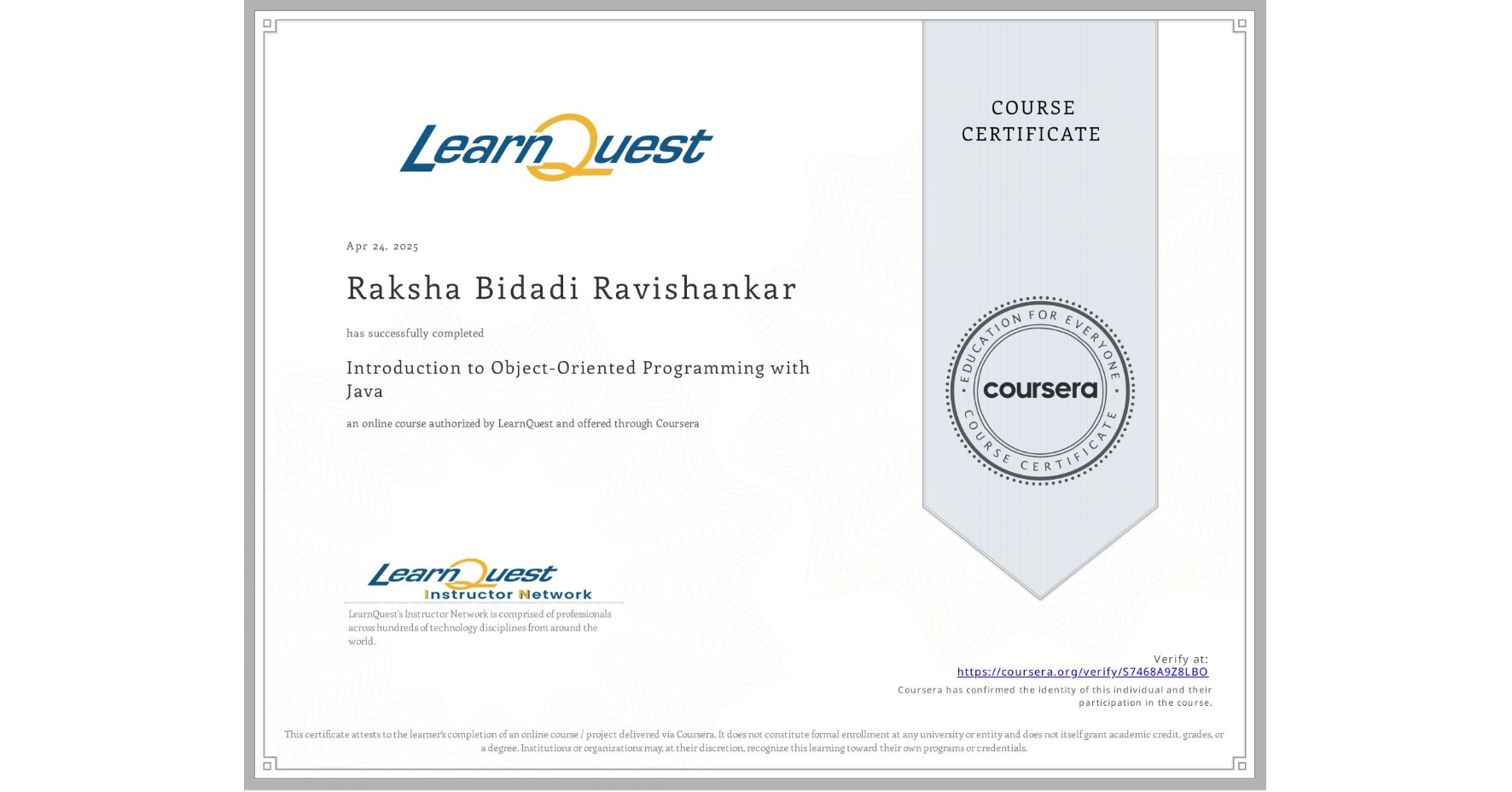 View certificate for Raksha Bidadi Ravishankar , Introduction to Object-Oriented Programming with Java, an online non-credit course authorized by LearnQuest and offered through Coursera