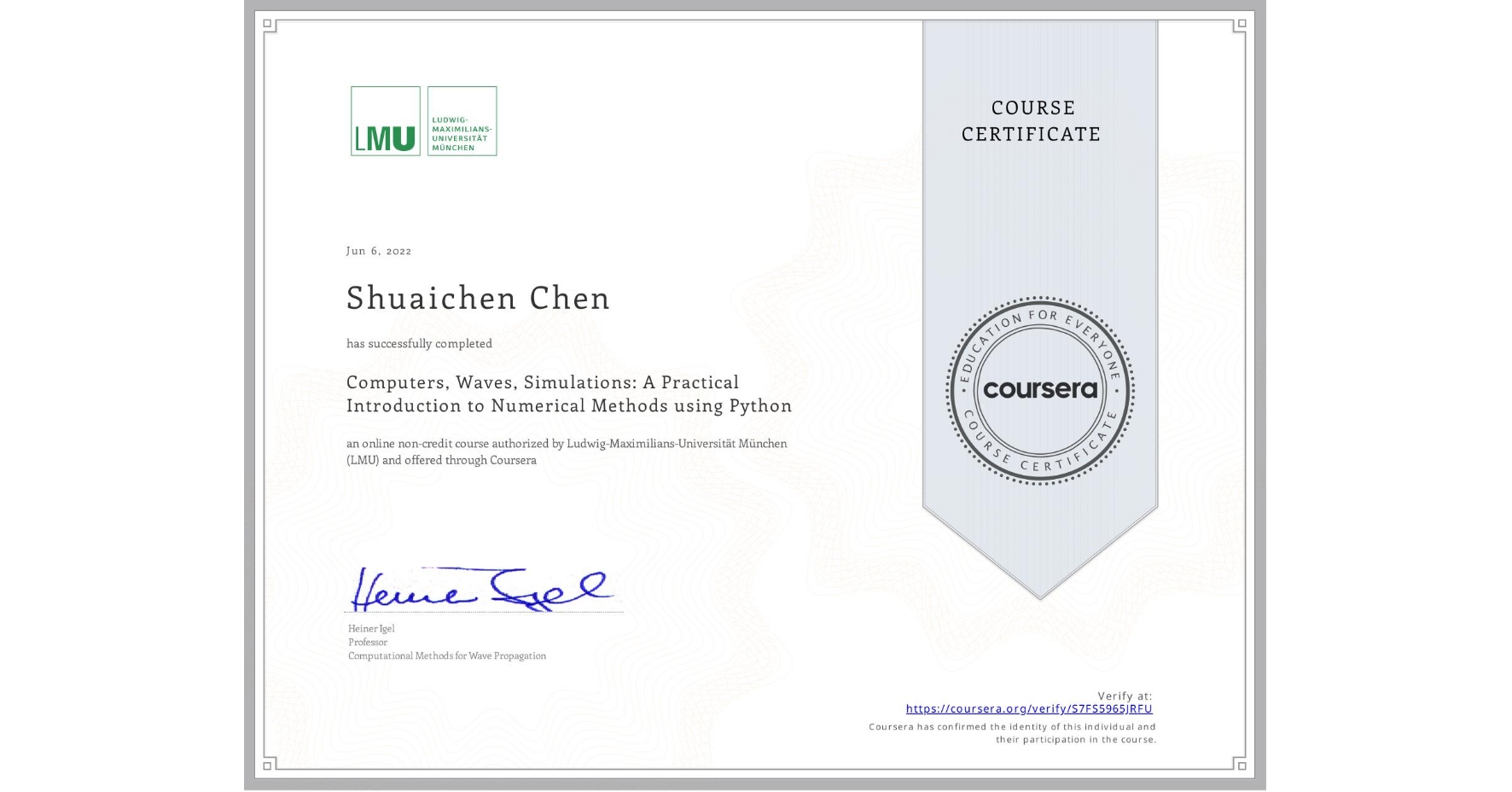 View certificate for Shuaichen Chen, Computers, Waves, Simulations: A Practical Introduction to Numerical Methods using Python, an online non-credit course authorized by Ludwig-Maximilians-Universität München (LMU) and offered through Coursera
