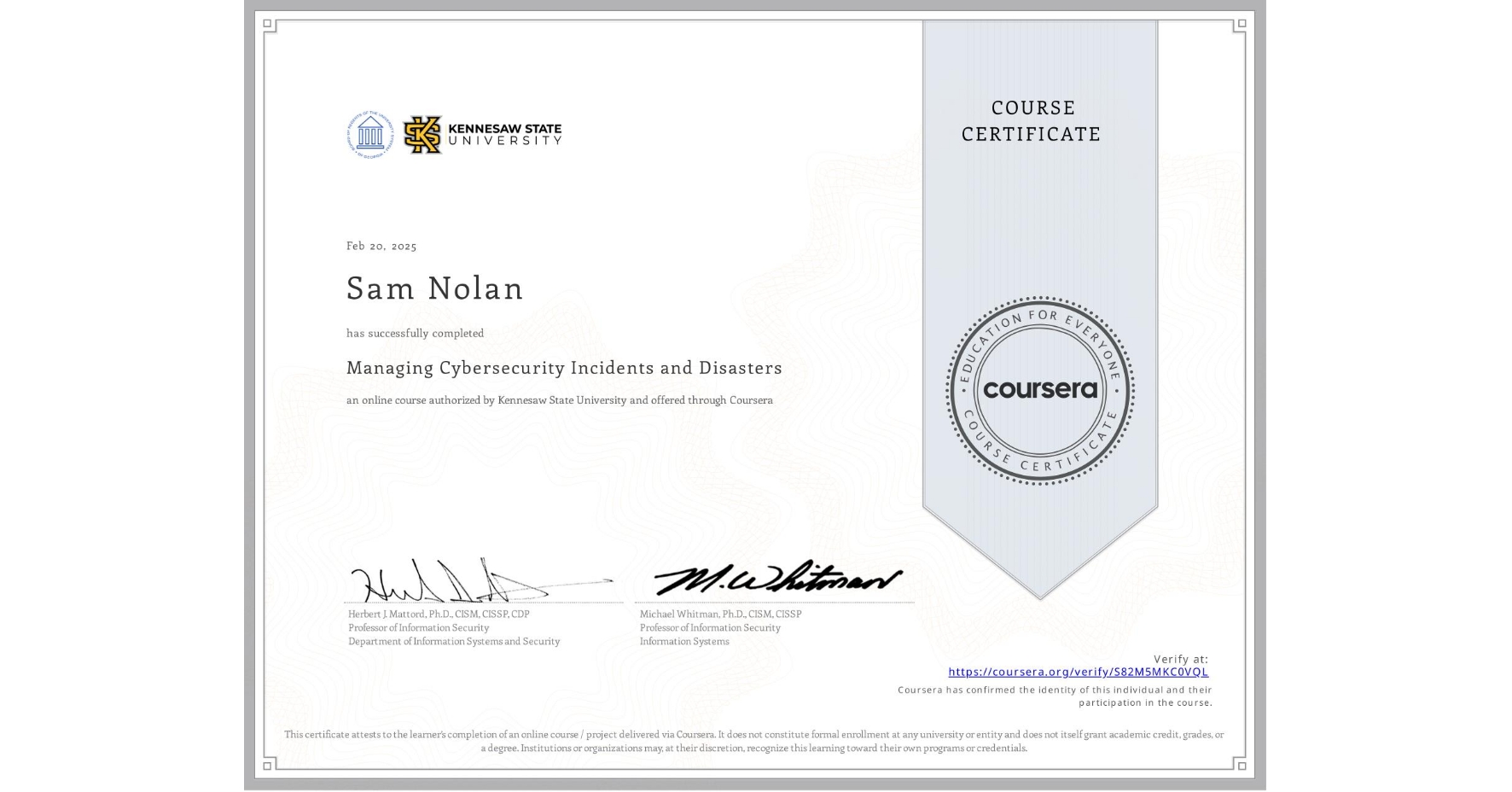 View certificate for Sam Nolan, Managing Cybersecurity Incidents and Disasters, an online non-credit course authorized by Kennesaw State University and offered through Coursera