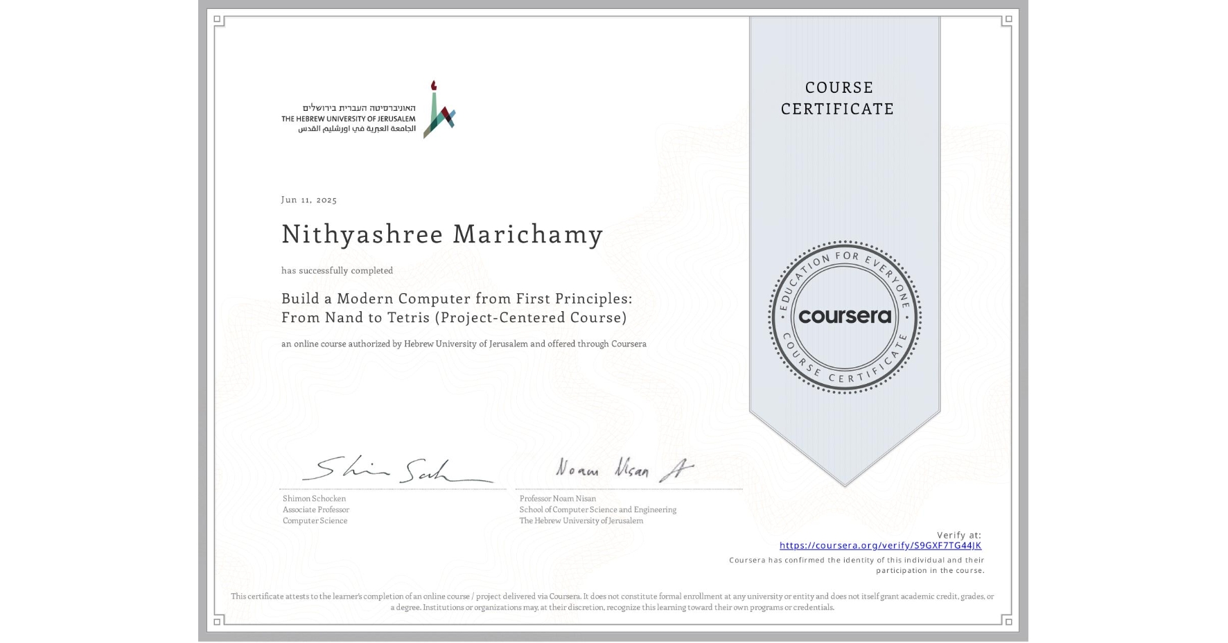 View certificate for Nithyashree Marichamy, Build a Modern Computer from First Principles: From Nand to Tetris (Project-Centered Course), an online non-credit course authorized by Hebrew University of Jerusalem and offered through Coursera