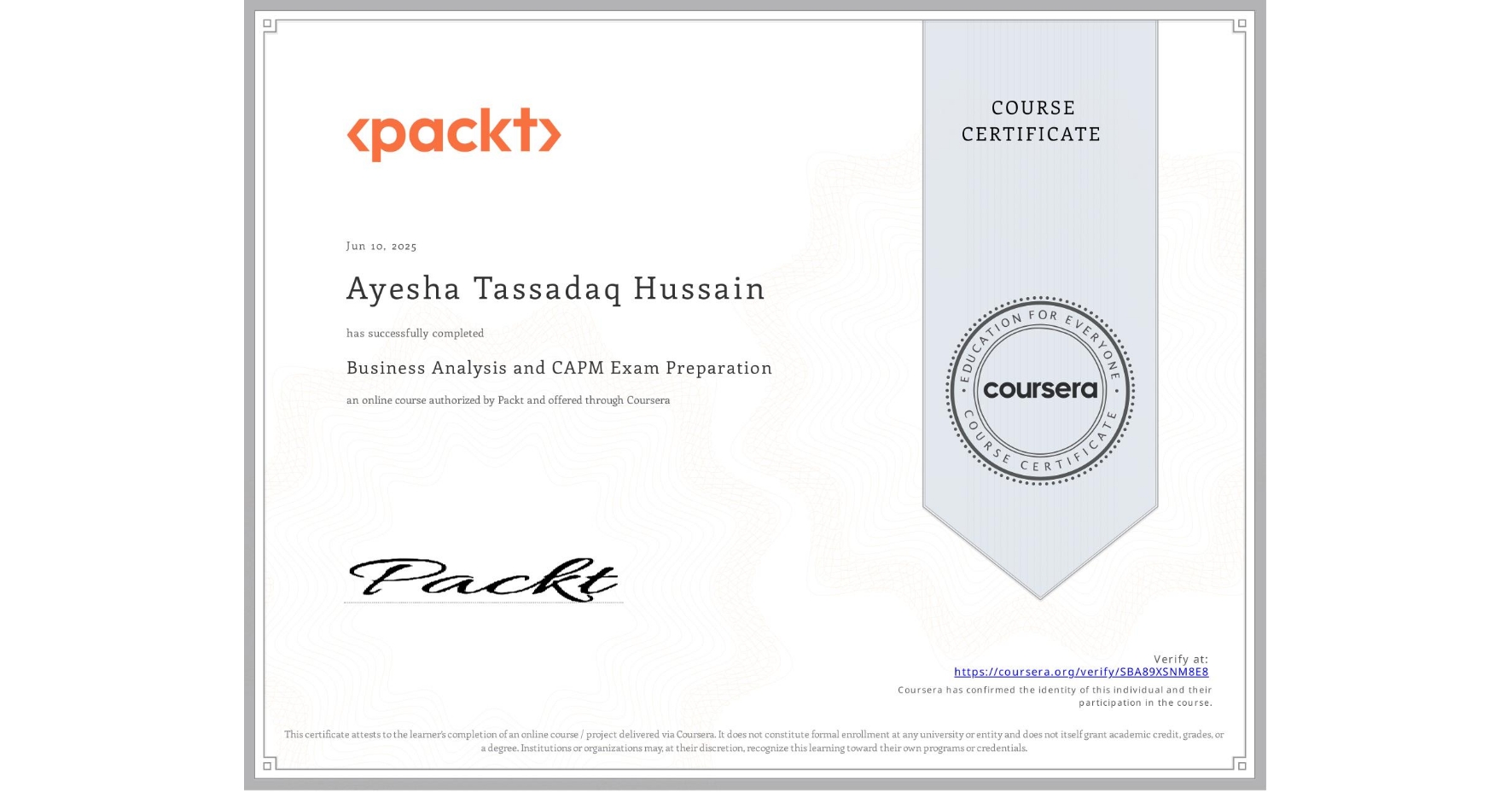 View certificate for Ayesha Tassadaq Hussain, Business Analysis and CAPM Exam Preparation, an online non-credit course authorized by Packt and offered through Coursera