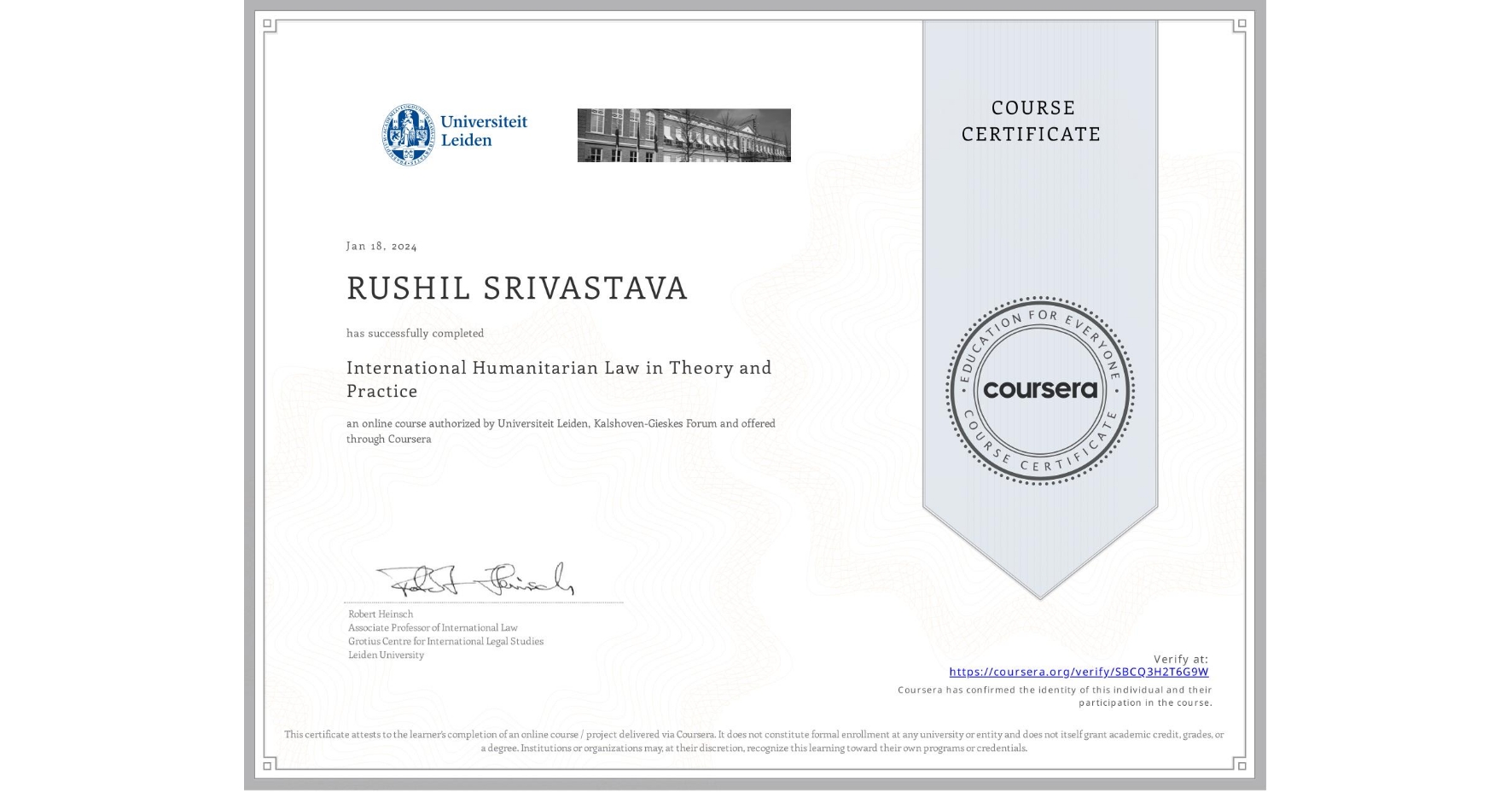 View certificate for RUSHIL SRIVASTAVA, International Humanitarian Law in Theory and Practice , an online non-credit course authorized by Universiteit Leiden & Kalshoven-Gieskes Forum and offered through Coursera