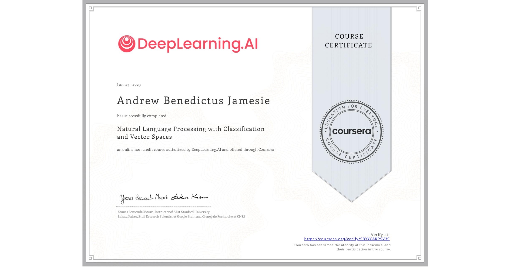 View certificate for Andrew Benedictus Jamesie  , Natural Language Processing with Classification and Vector Spaces, an online non-credit course authorized by DeepLearning.AI and offered through Coursera