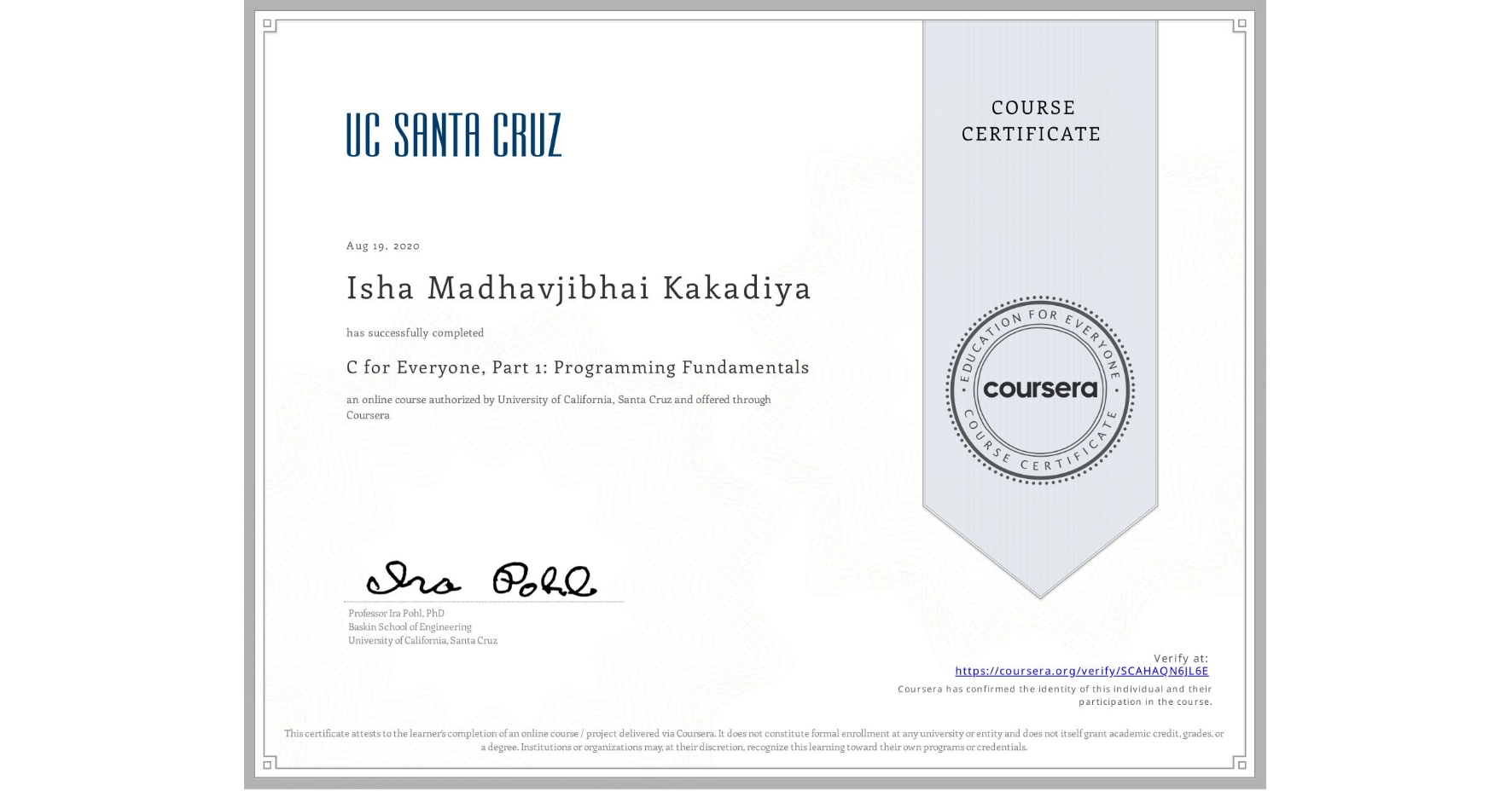 View certificate for Isha Madhavjibhai Kakadiya, C for Everyone, Part 1: Programming Fundamentals, an online non-credit course authorized by University of California, Santa Cruz and offered through Coursera