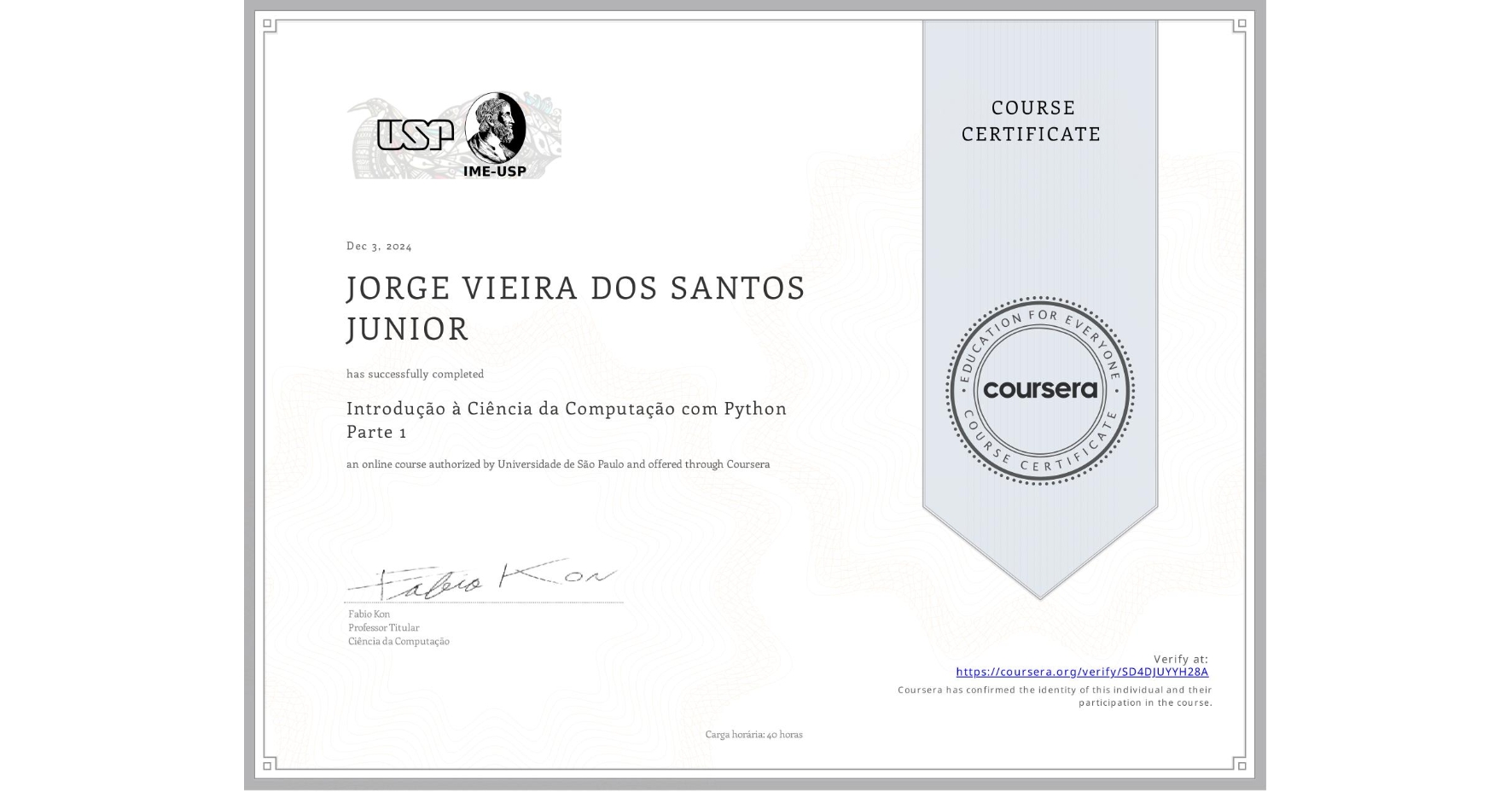 View certificate for JORGE VIEIRA DOS SANTOS JUNIOR, Introdução à Ciência da Computação com Python Parte 1, an online non-credit course authorized by Universidade de São Paulo and offered through Coursera