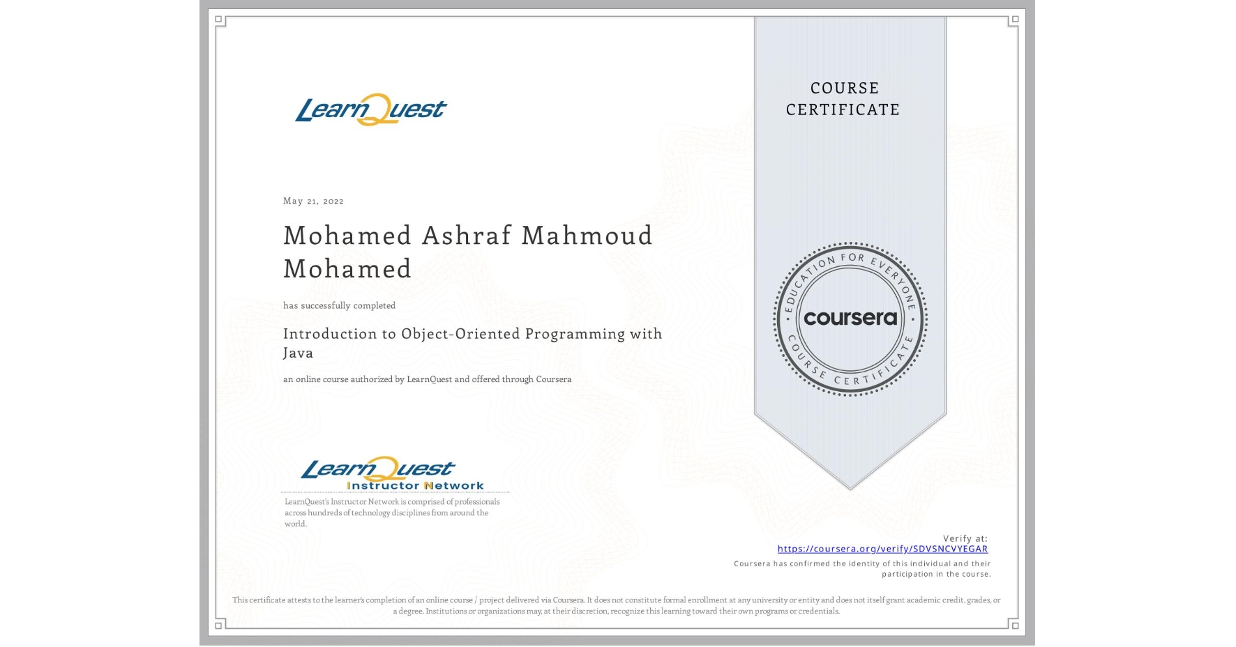View certificate for Mohamed Ashraf Mahmoud Mohamed , Introduction to Object-Oriented Programming with Java, an online non-credit course authorized by LearnQuest and offered through Coursera