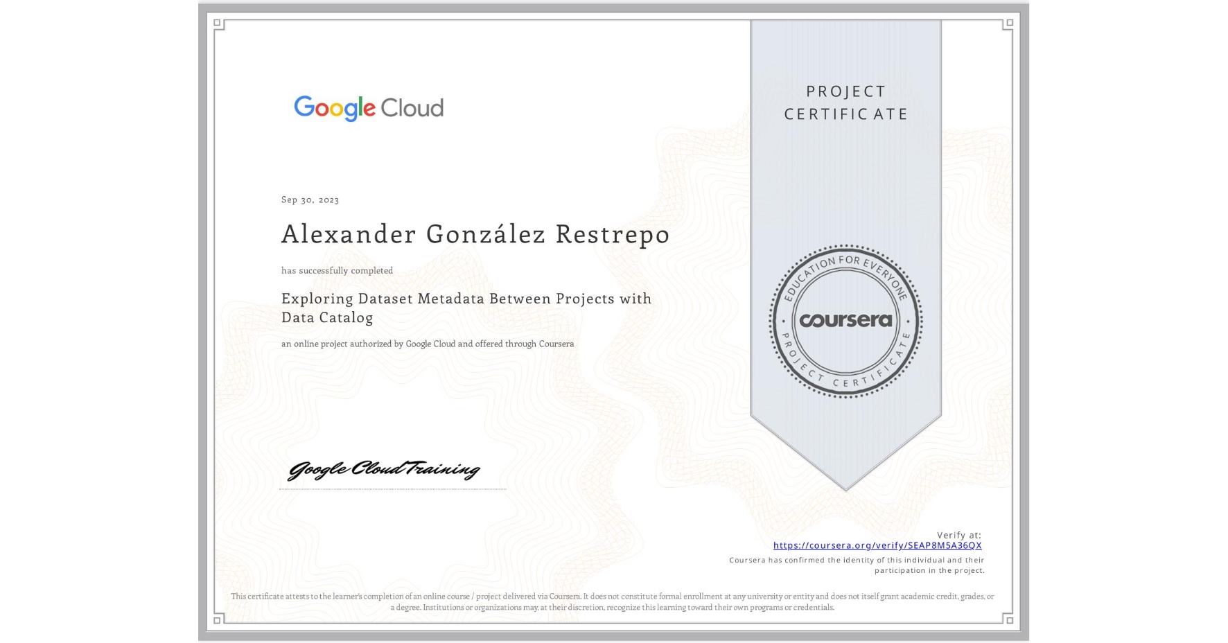 View certificate for Alexander González Restrepo, Exploring Dataset Metadata Between Projects with Data Catalog, an online non-credit course authorized by Google Cloud and offered through Coursera
