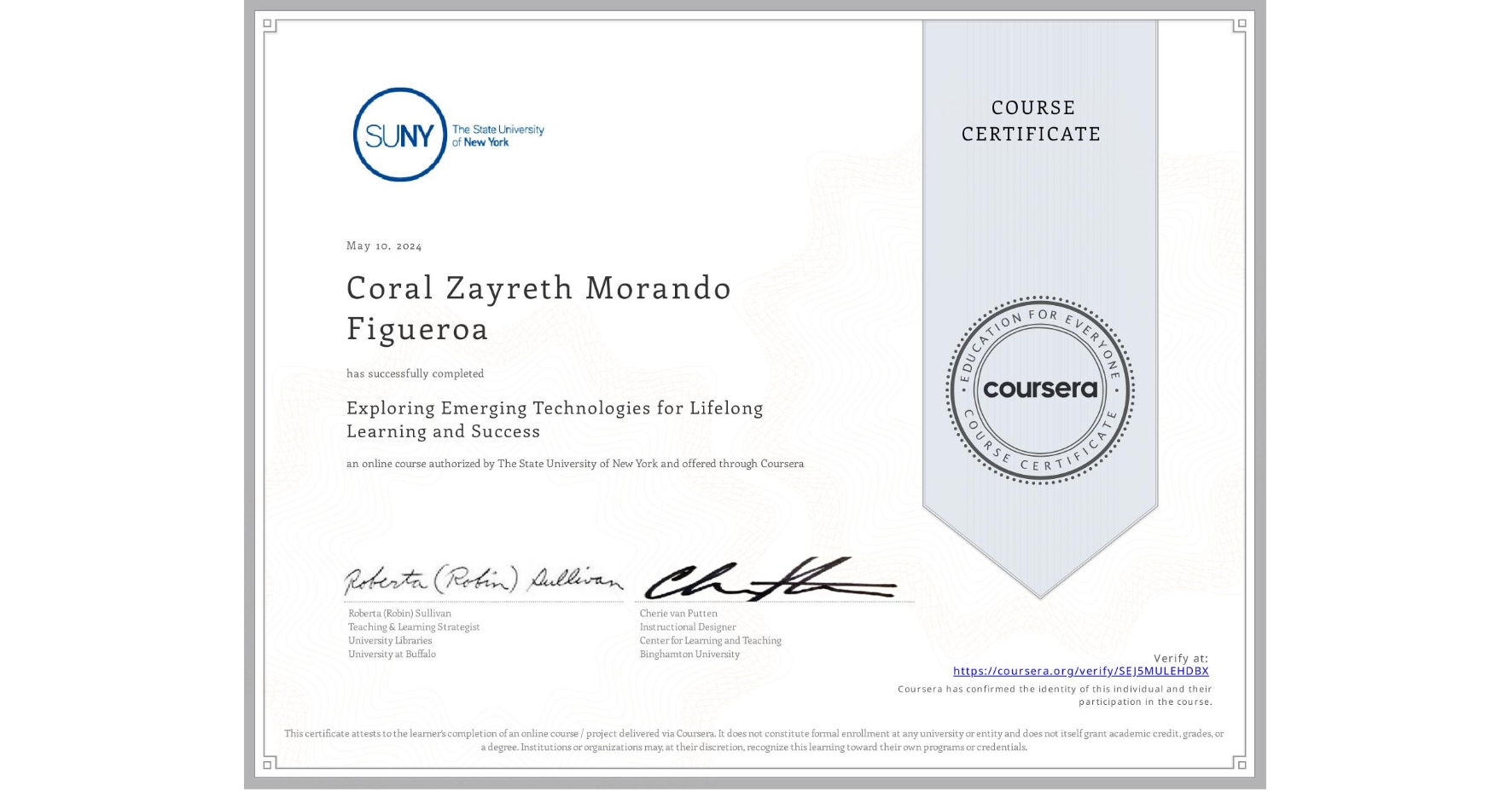 View certificate for Coral Zayreth Morando Figueroa, Exploring Emerging Technologies for Lifelong Learning and Success, an online non-credit course authorized by The State University of New York and offered through Coursera