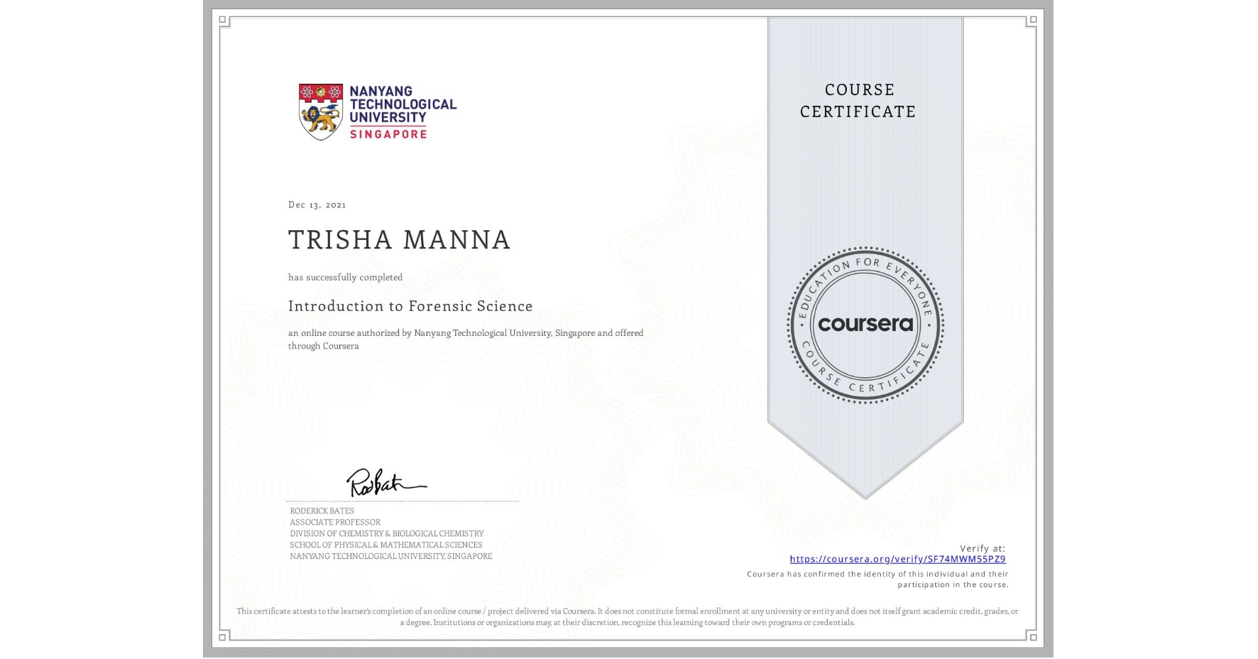 View certificate for TRISHA MANNA, Introduction to Forensic Science, an online non-credit course authorized by Nanyang Technological University, Singapore and offered through Coursera
