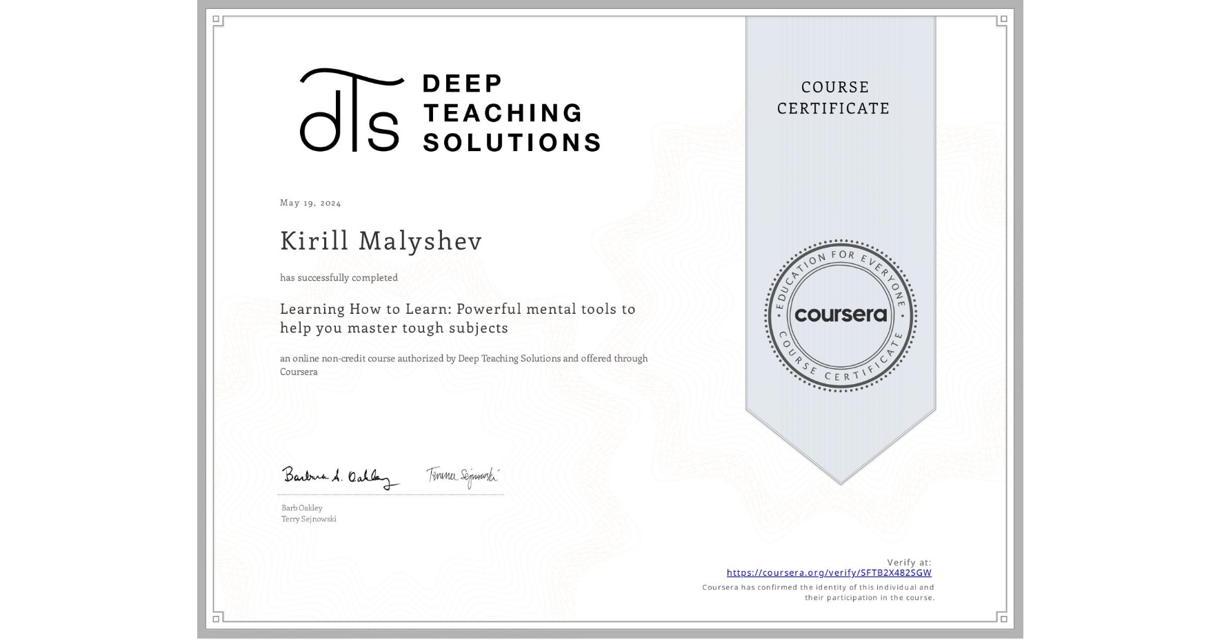 View certificate for Kirill Malyshev, Learning How to Learn: Powerful mental tools to help you master tough subjects, an online non-credit course authorized by Deep Teaching Solutions and offered through Coursera