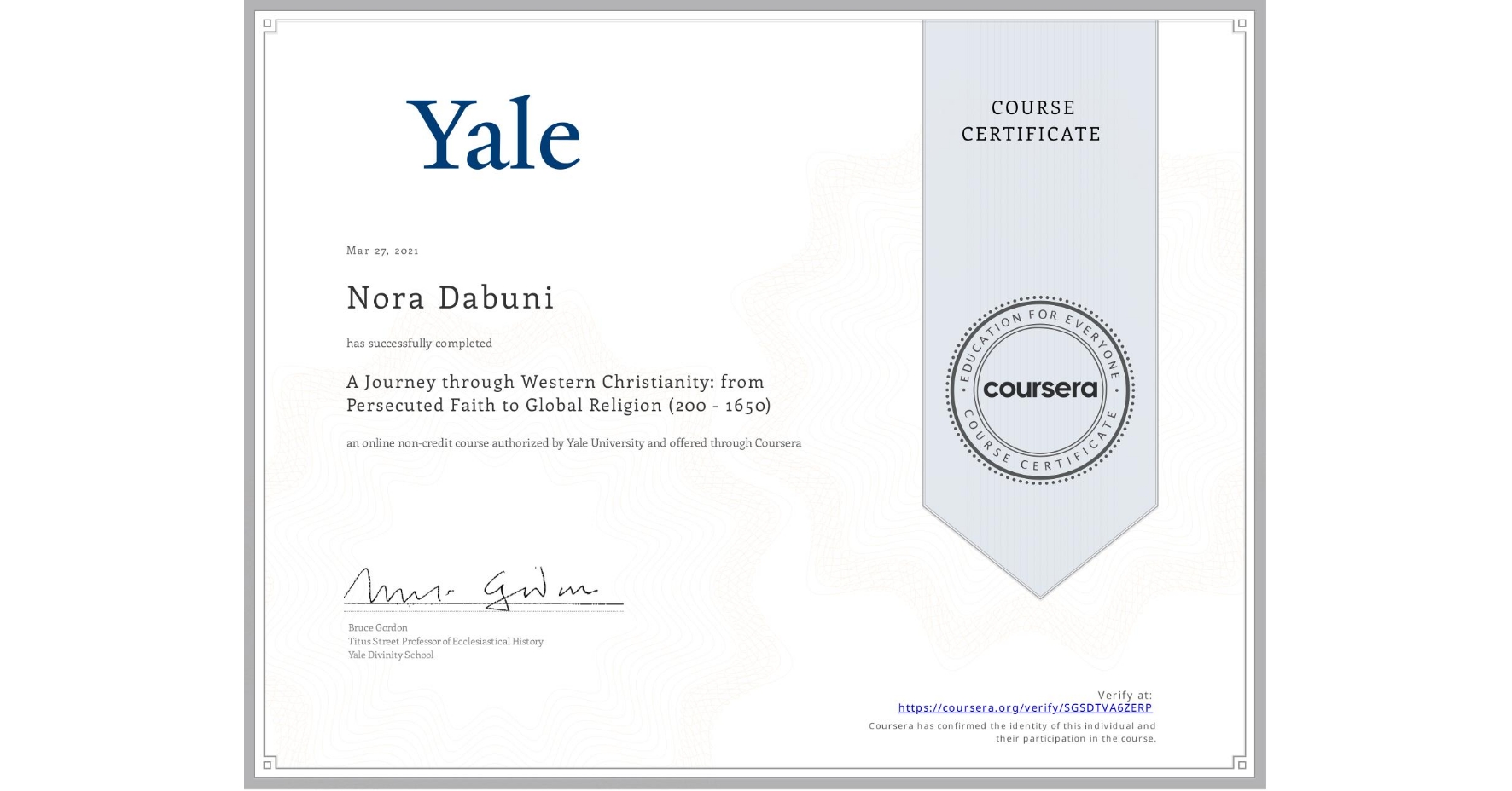 View certificate for Nora Dabuni, A Journey through Western Christianity: from Persecuted Faith to Global Religion (200 - 1650) , an online non-credit course authorized by Yale University and offered through Coursera