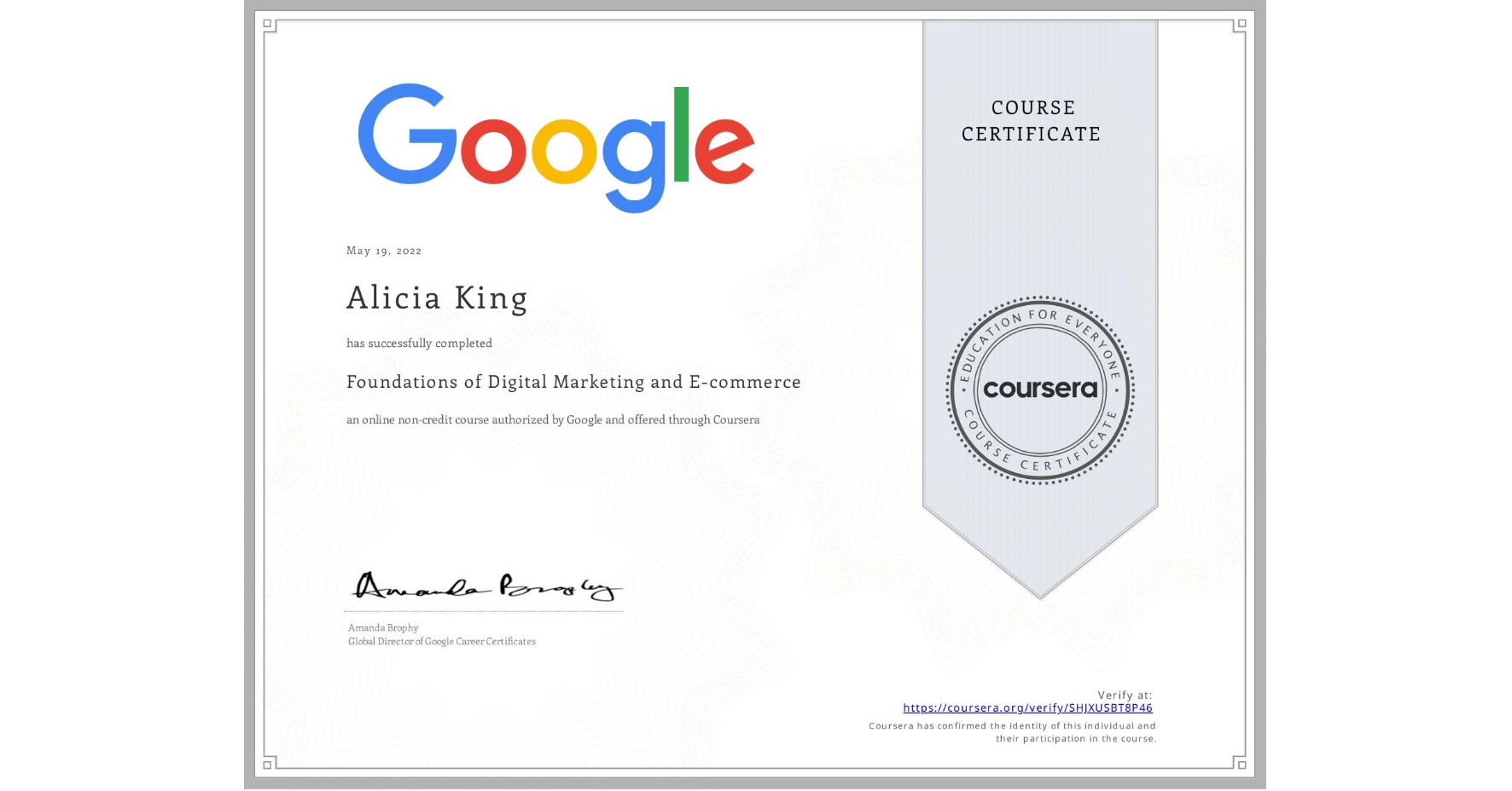 View certificate for Alicia King, Foundations of Digital Marketing and E-commerce, an online non-credit course authorized by Google and offered through Coursera