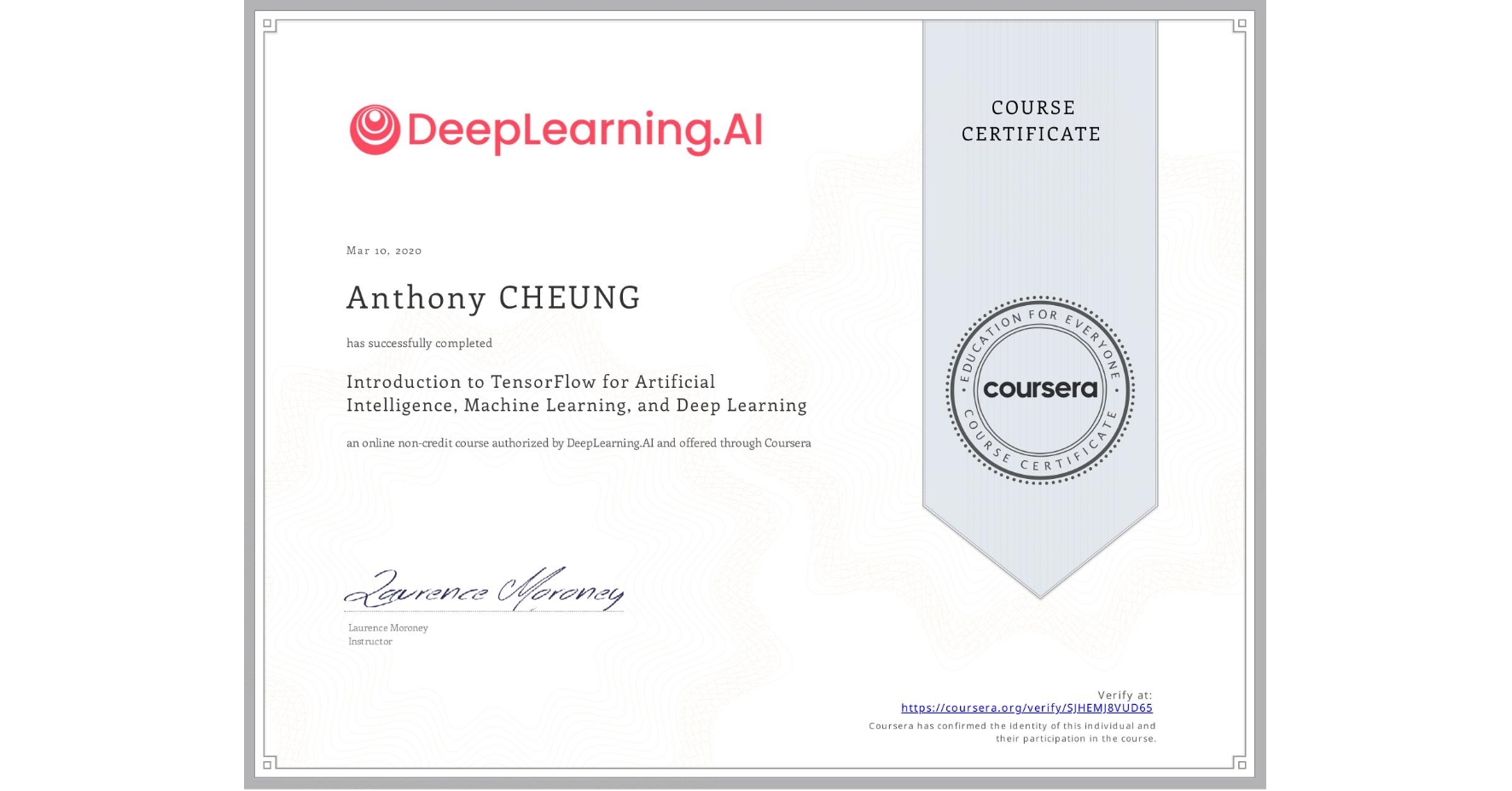 View certificate for Anthony CHEUNG, Introduction to TensorFlow for Artificial Intelligence, Machine Learning, and Deep Learning, an online non-credit course authorized by DeepLearning.AI and offered through Coursera